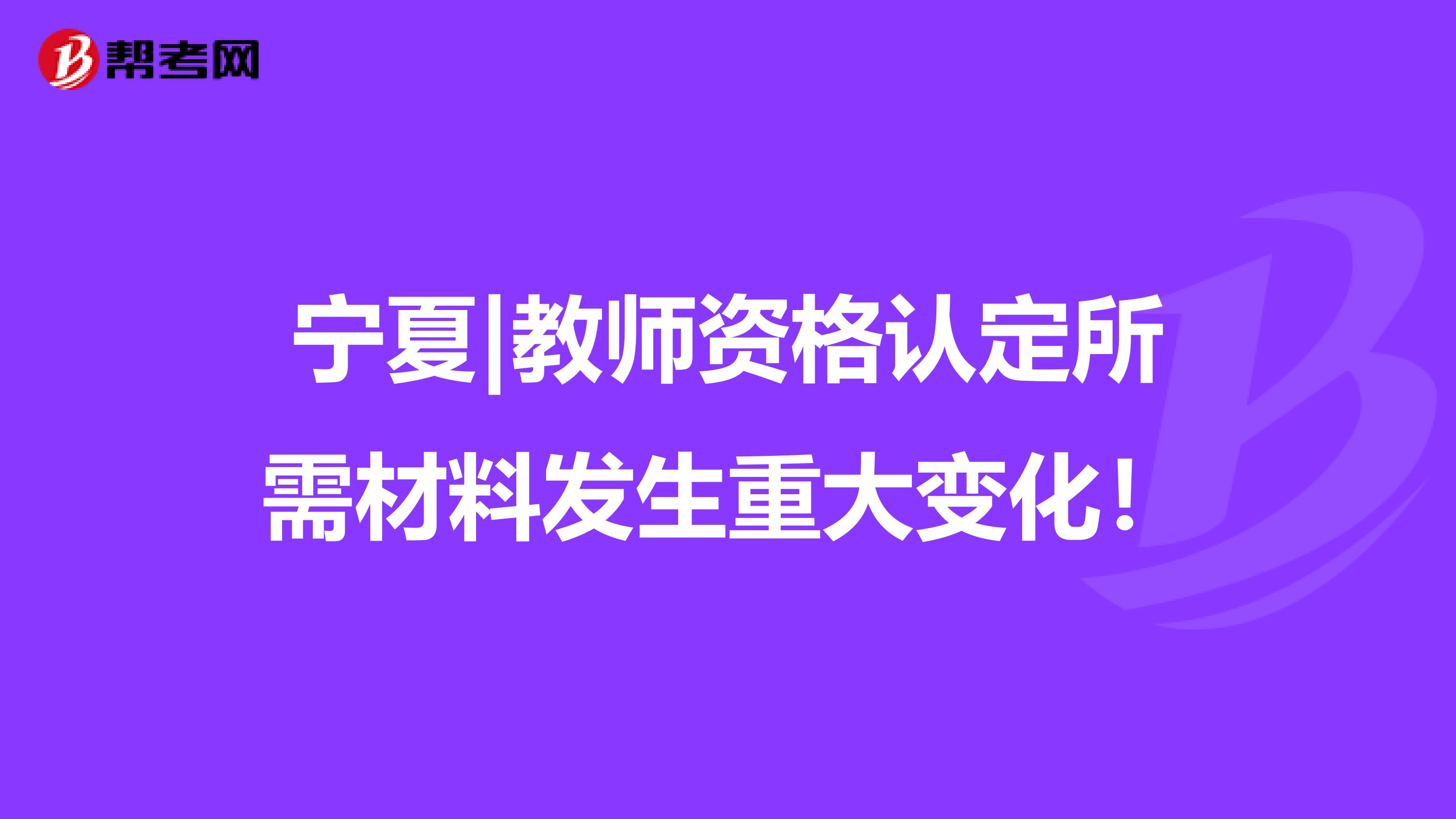 宁夏|教师资格认定所需材料发生重大变化！