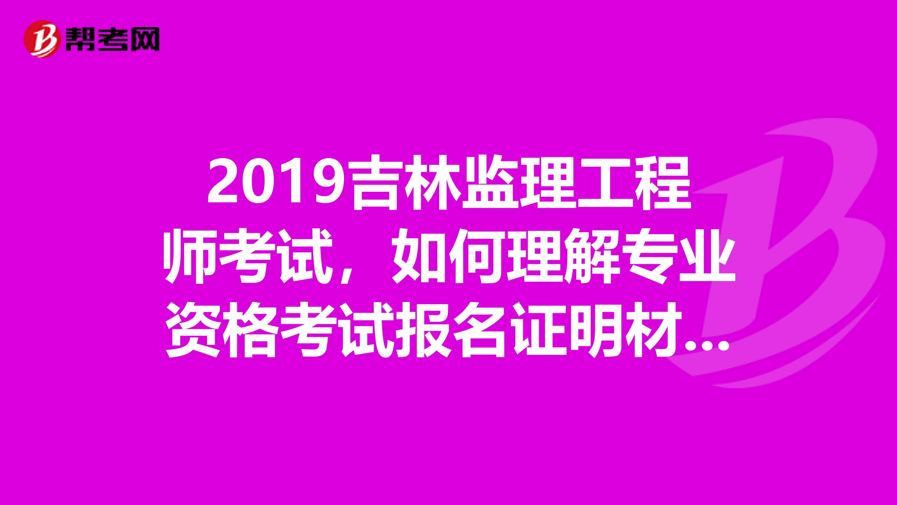 2019吉林监理工程师考试，如何理解专业资格考试报名证明材料实行告知承诺制？