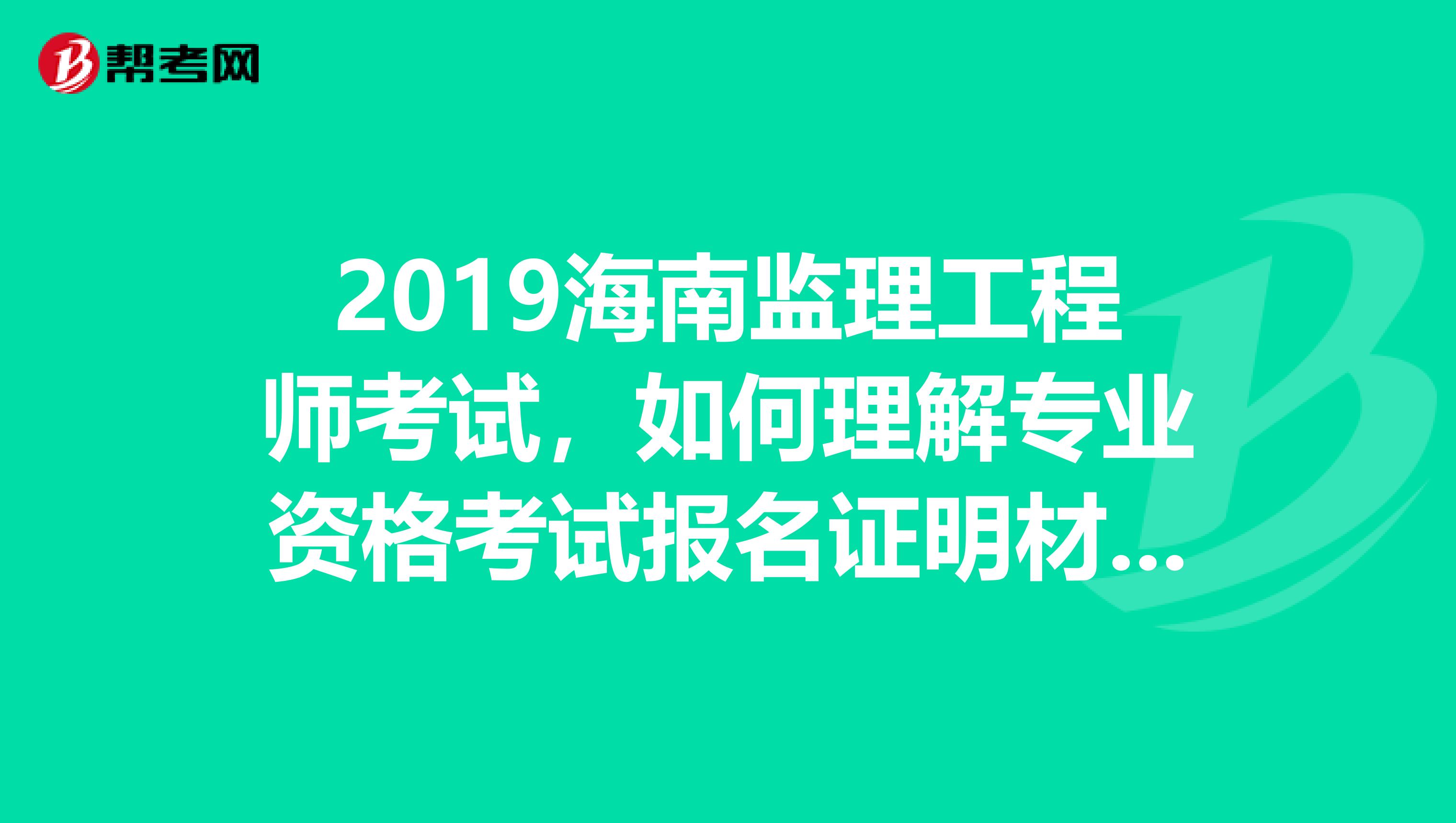 2019海南监理工程师考试，如何理解专业资格考试报名证明材料实行告知承诺制？