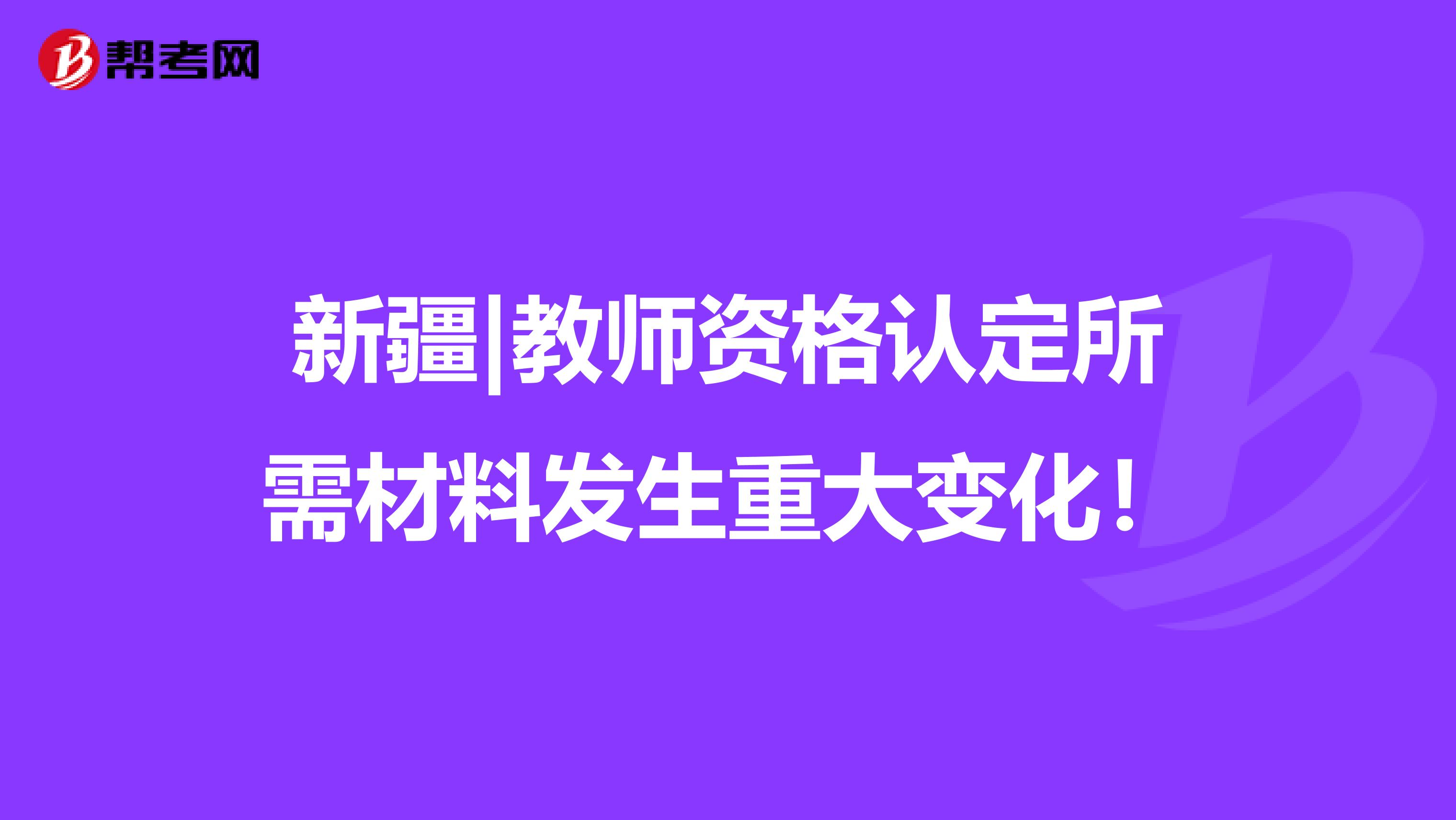 新疆|教师资格认定所需材料发生重大变化！