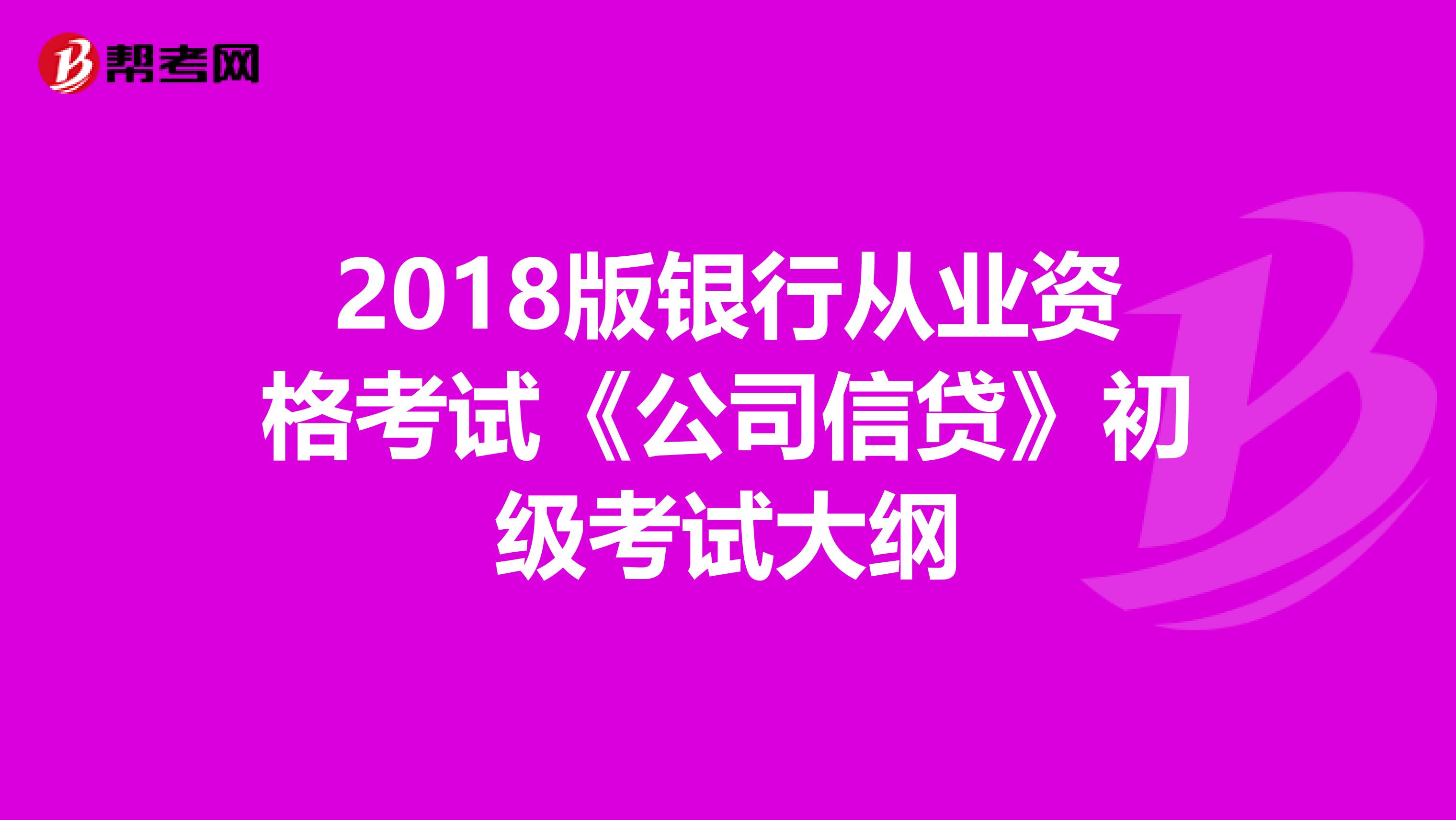 2018版银行从业资格考试《公司信贷》初级考试大纲