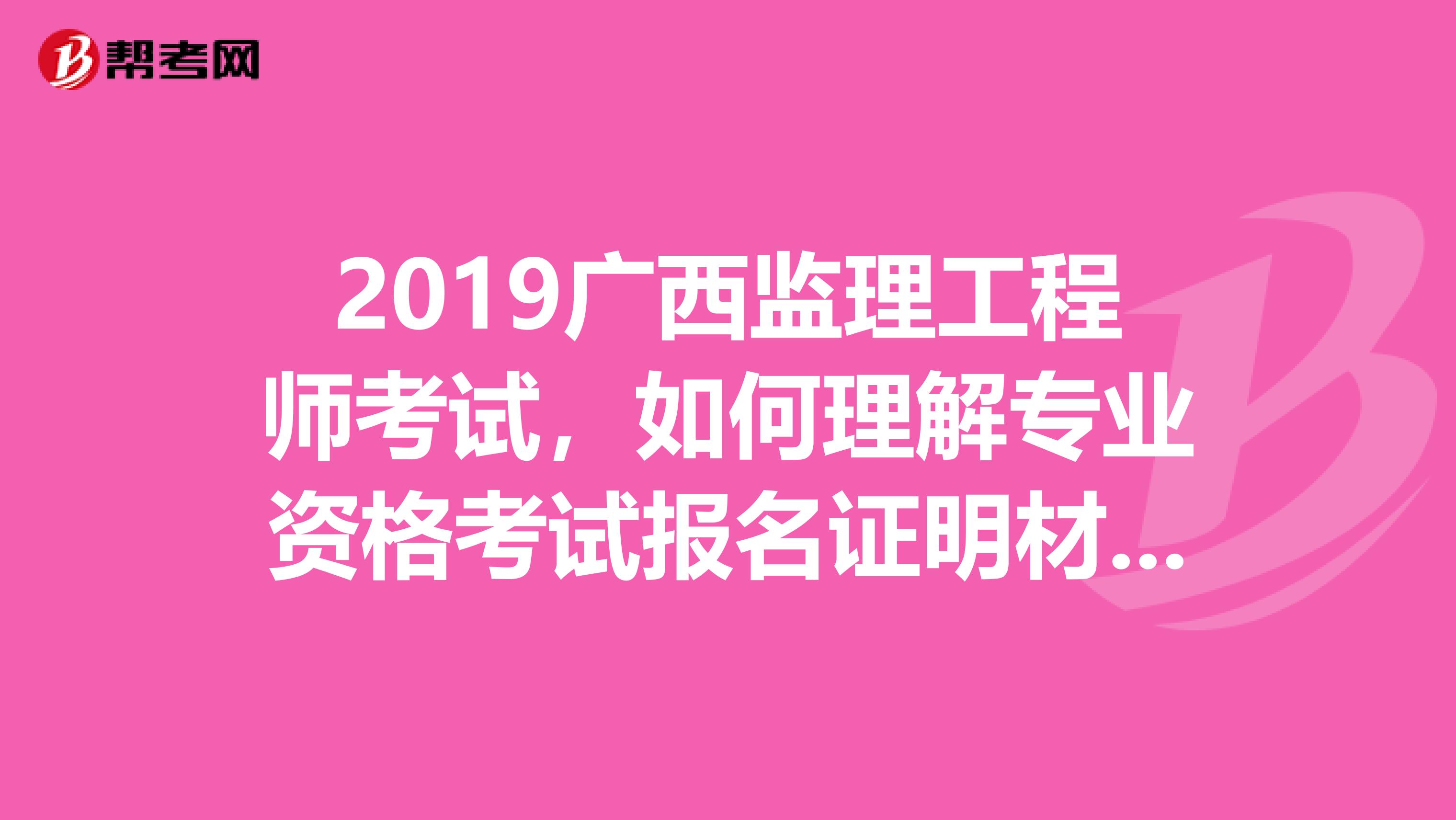 2019广西监理工程师考试，如何理解专业资格考试报名证明材料实行告知承诺制？