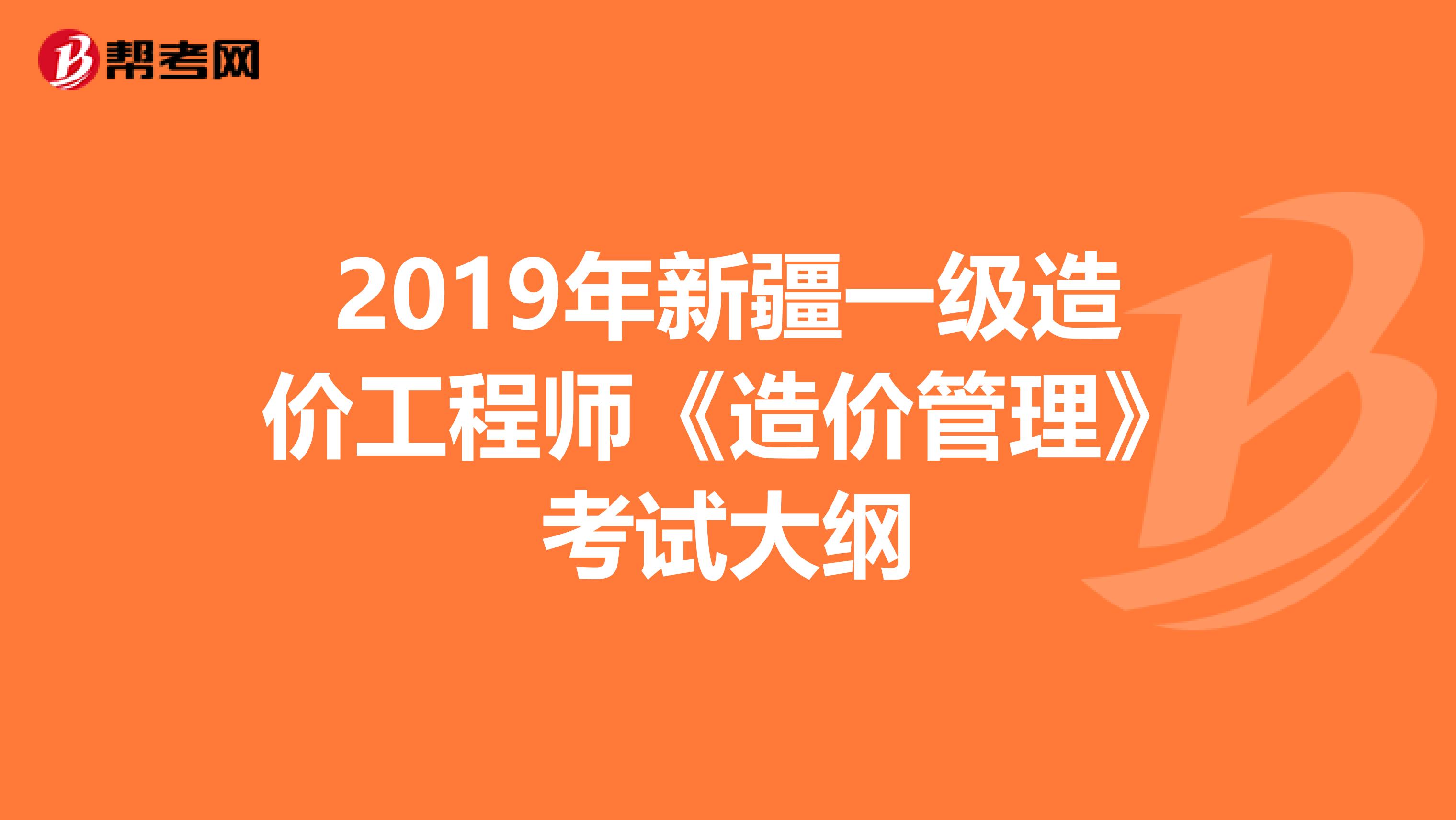 2019年新疆一级造价工程师《造价管理》考试大纲