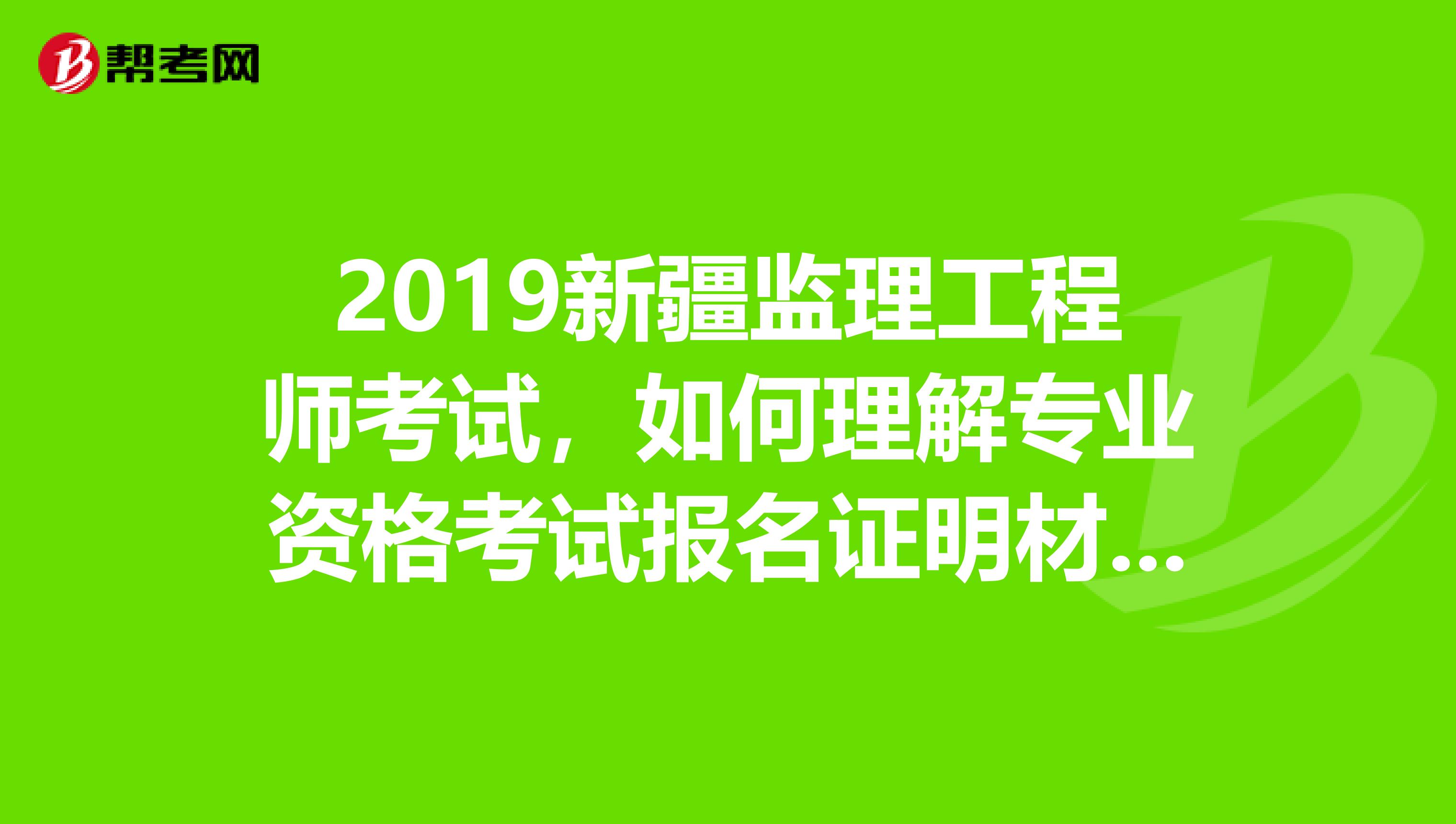 2019新疆监理工程师考试，如何理解专业资格考试报名证明材料实行告知承诺制？