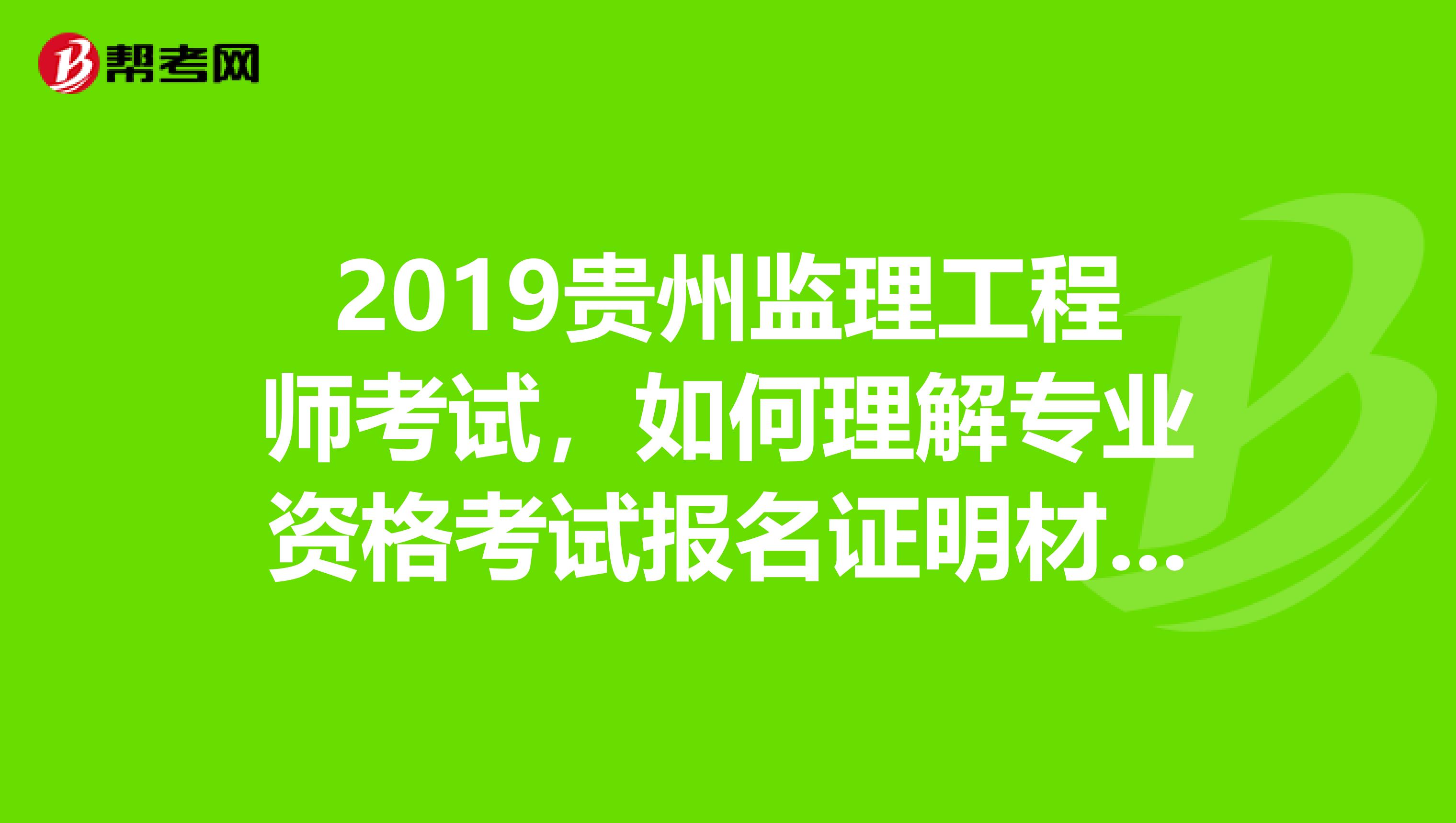 2019贵州监理工程师考试，如何理解专业资格考试报名证明材料实行告知承诺制？