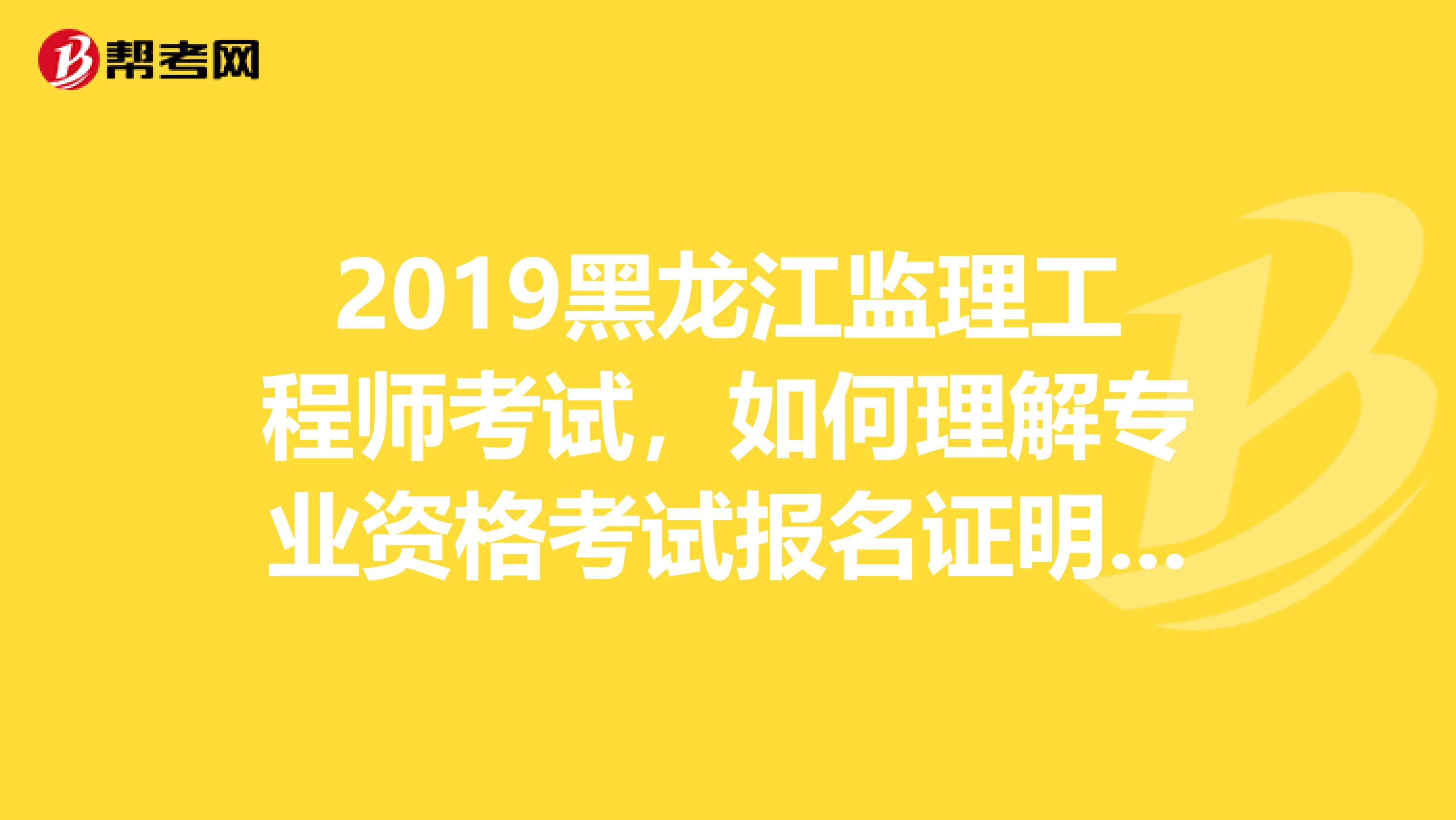 2019黑龙江监理工程师考试，如何理解专业资格考试报名证明材料实行告知承诺制？