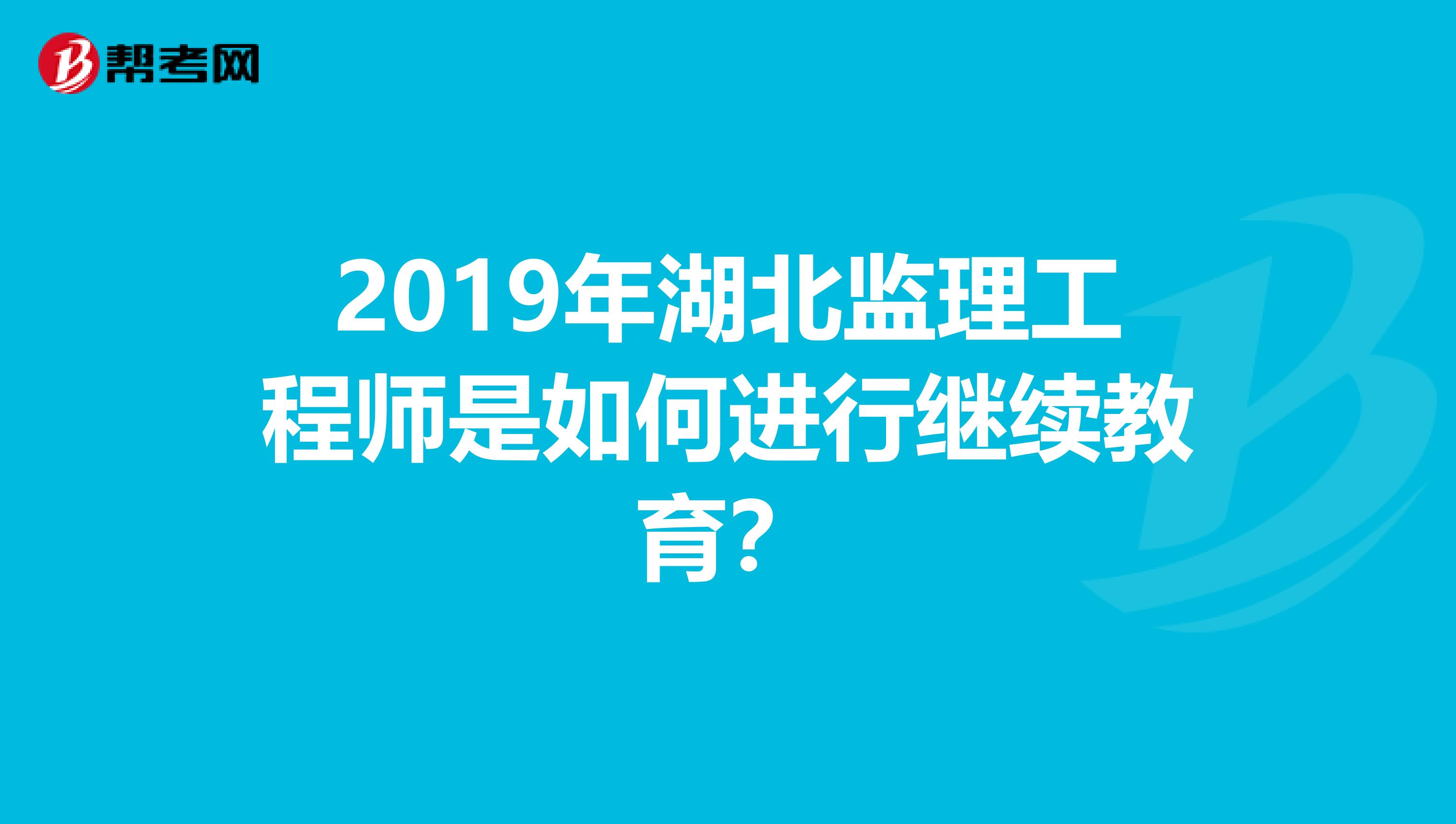 2019年湖北监理工程师是如何进行继续教育？