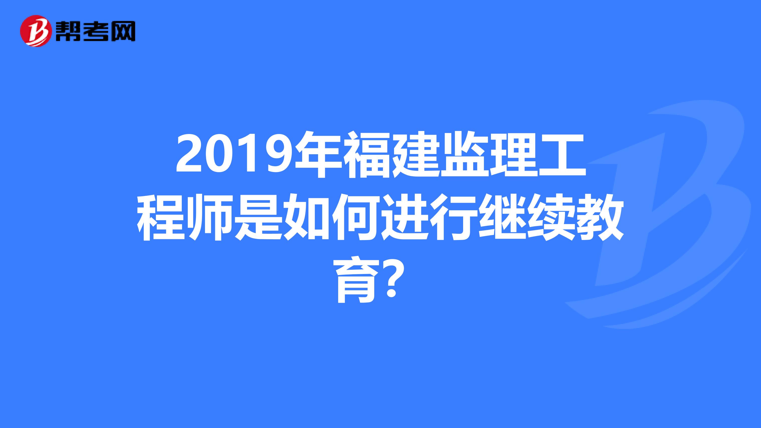 2019年福建监理工程师是如何进行继续教育？