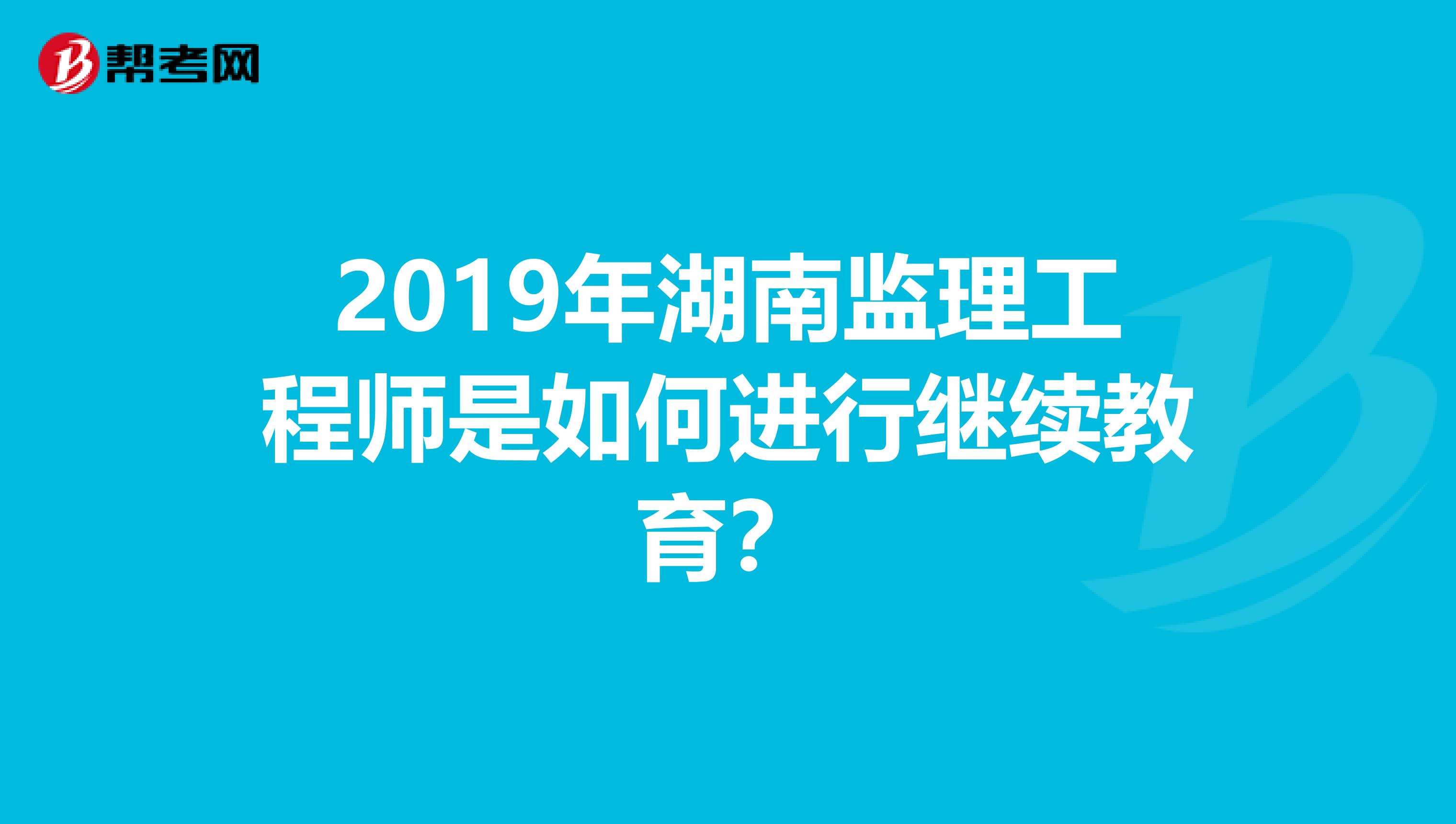 2019年湖南监理工程师是如何进行继续教育？