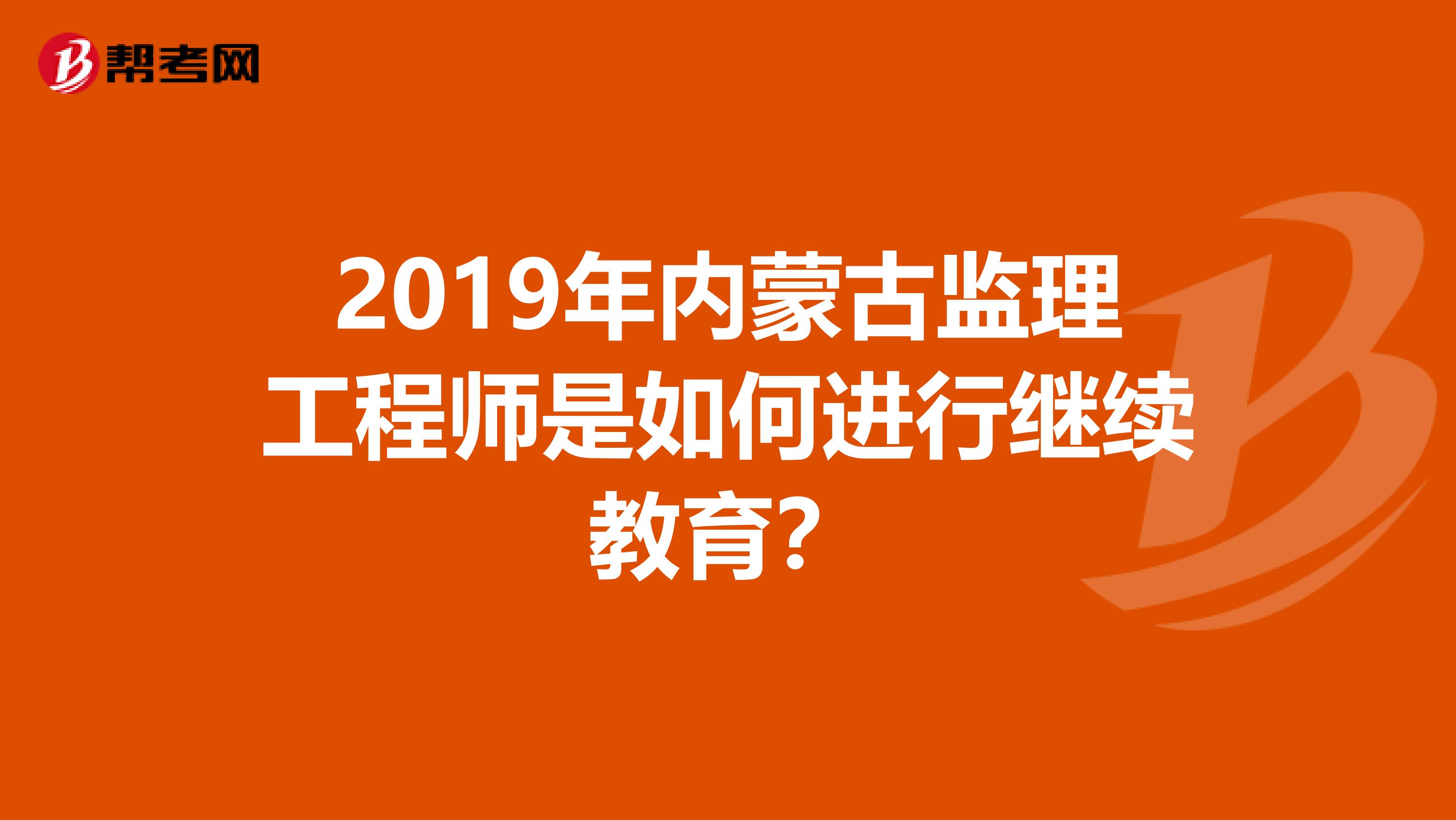 2019年内蒙古监理工程师是如何进行继续教育？
