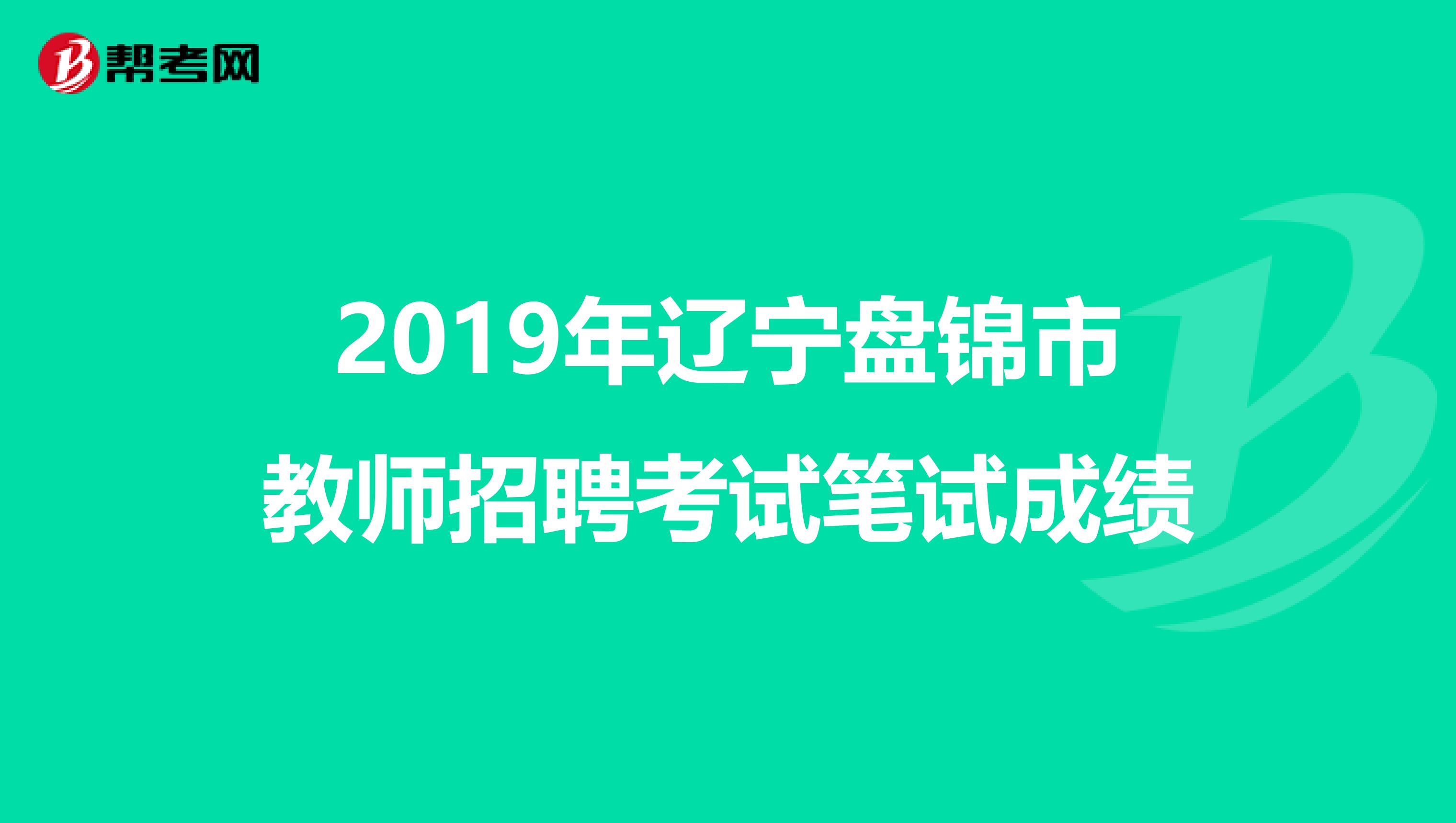 2019年辽宁盘锦市教师招聘考试笔试成绩