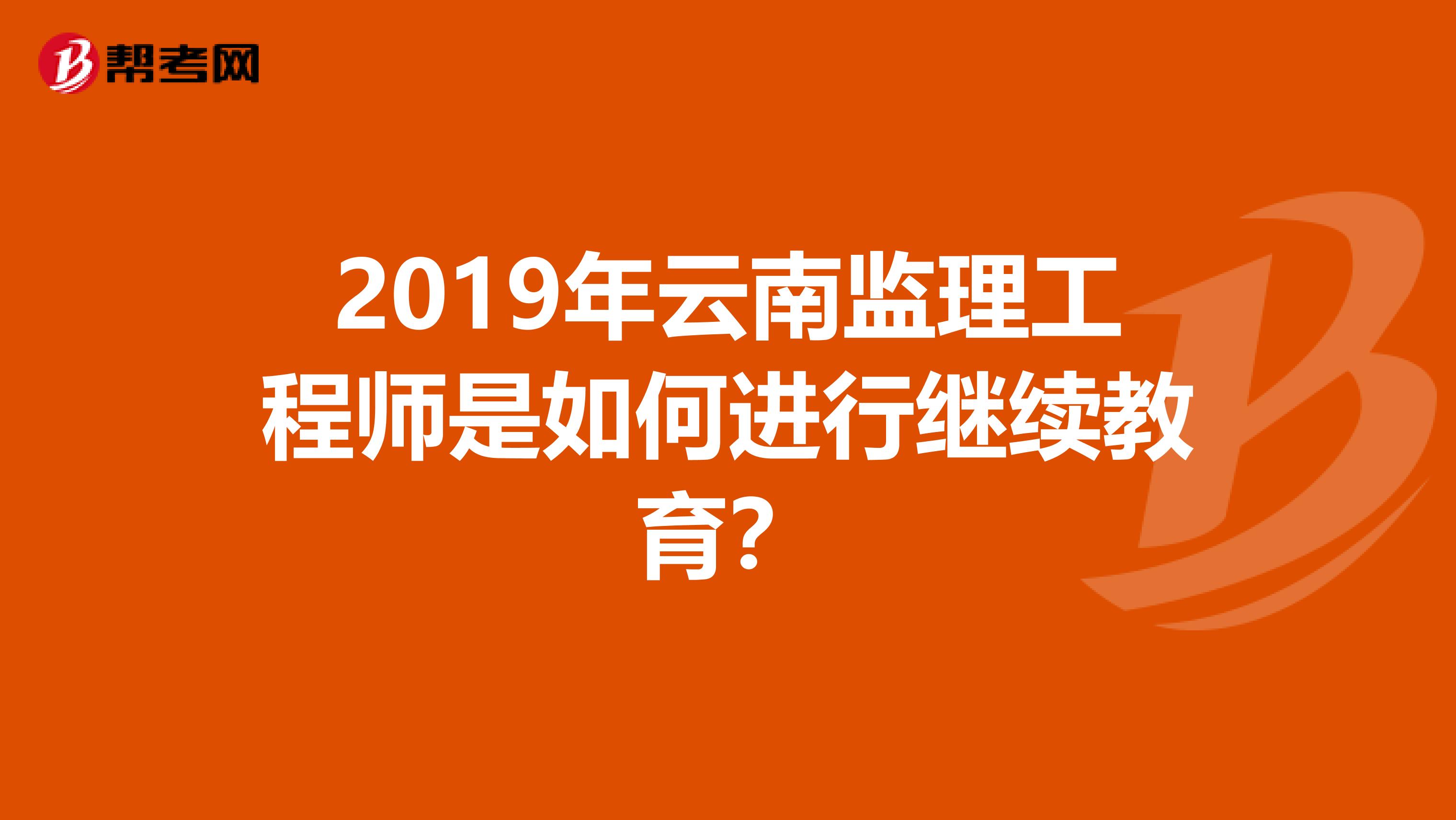2019年云南监理工程师是如何进行继续教育？