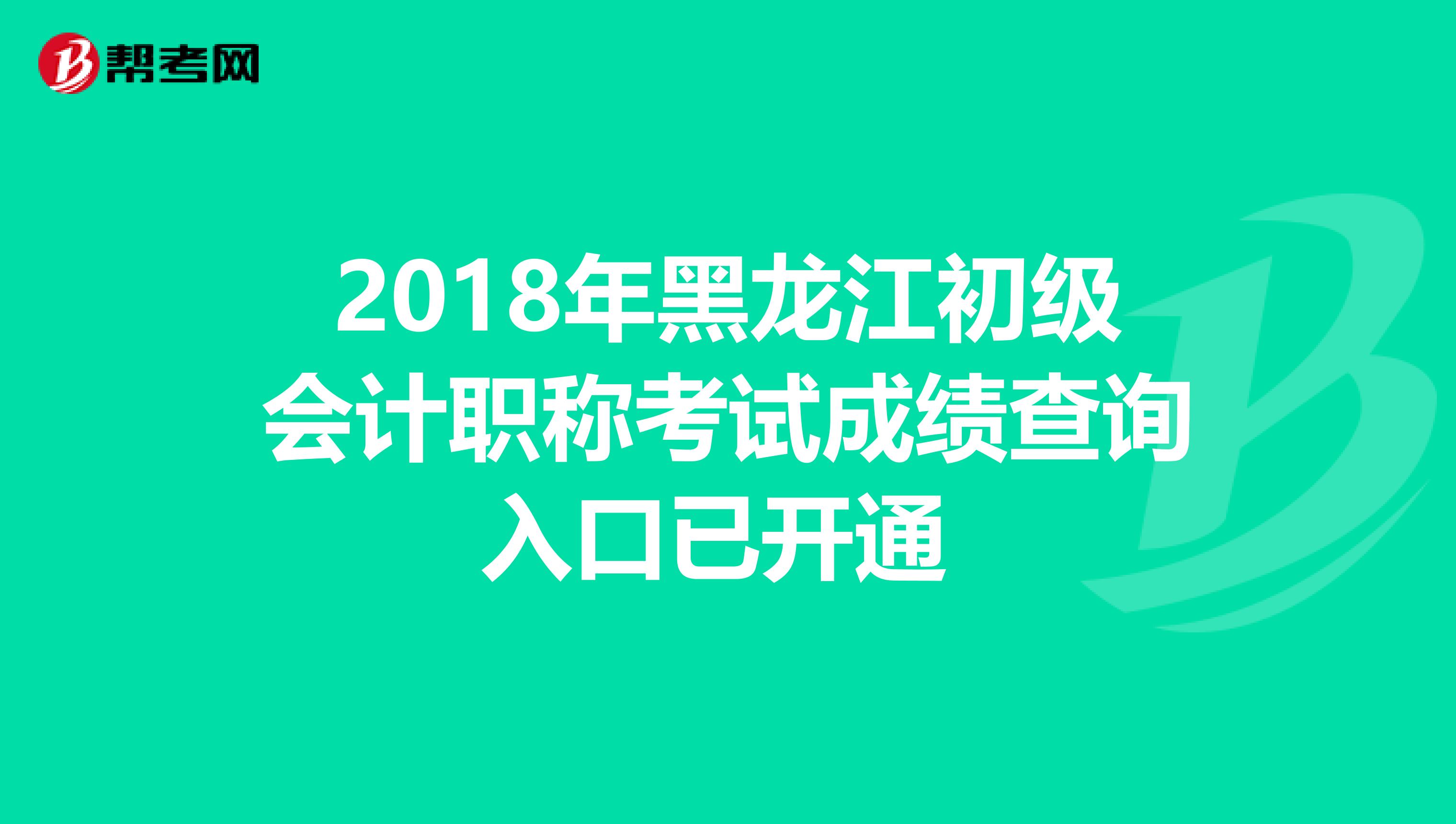 2018年黑龙江初级会计职称考试成绩查询入口已开通 