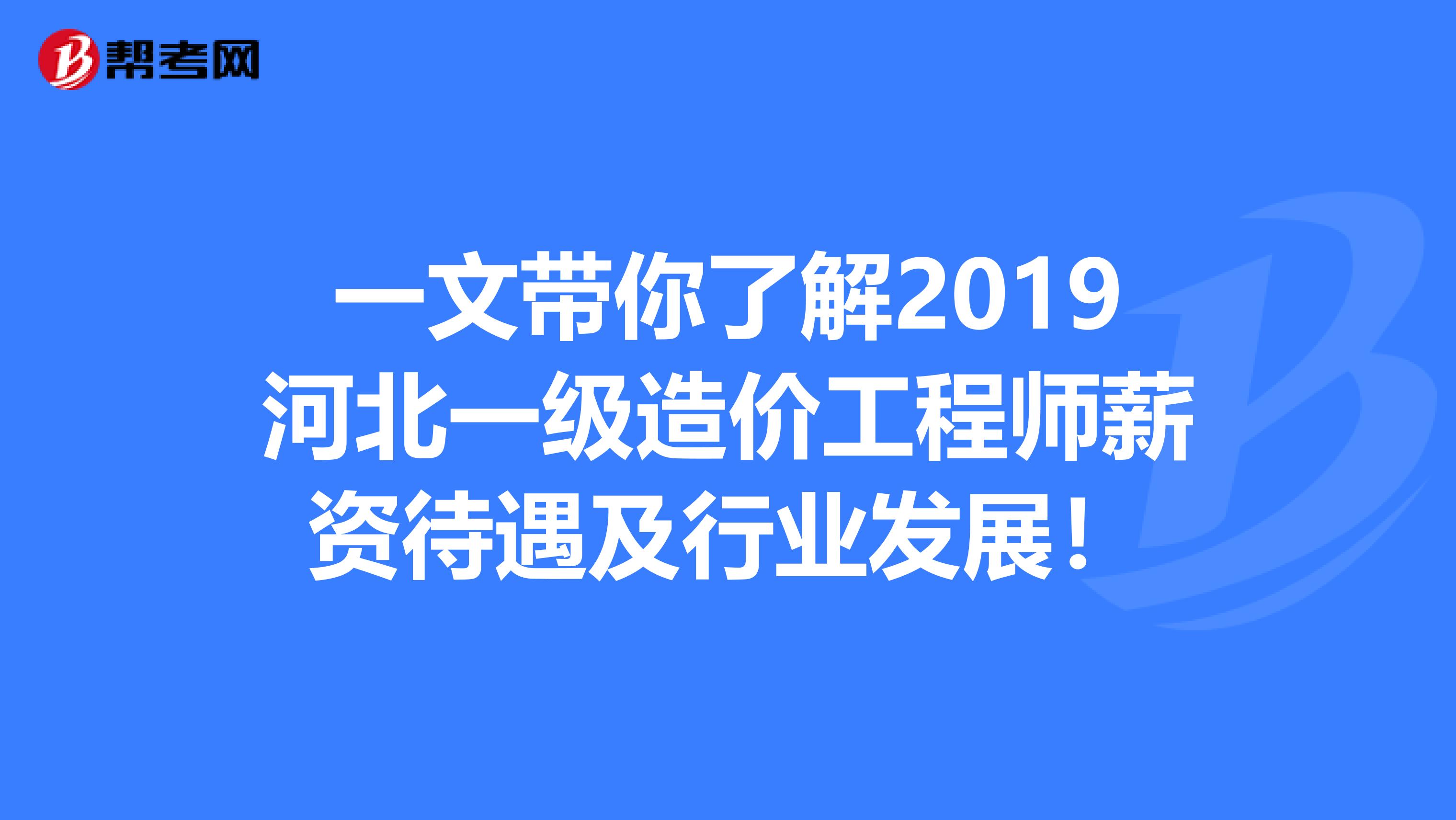 一文带你了解2019河北一级造价工程师薪资待遇及行业发展！