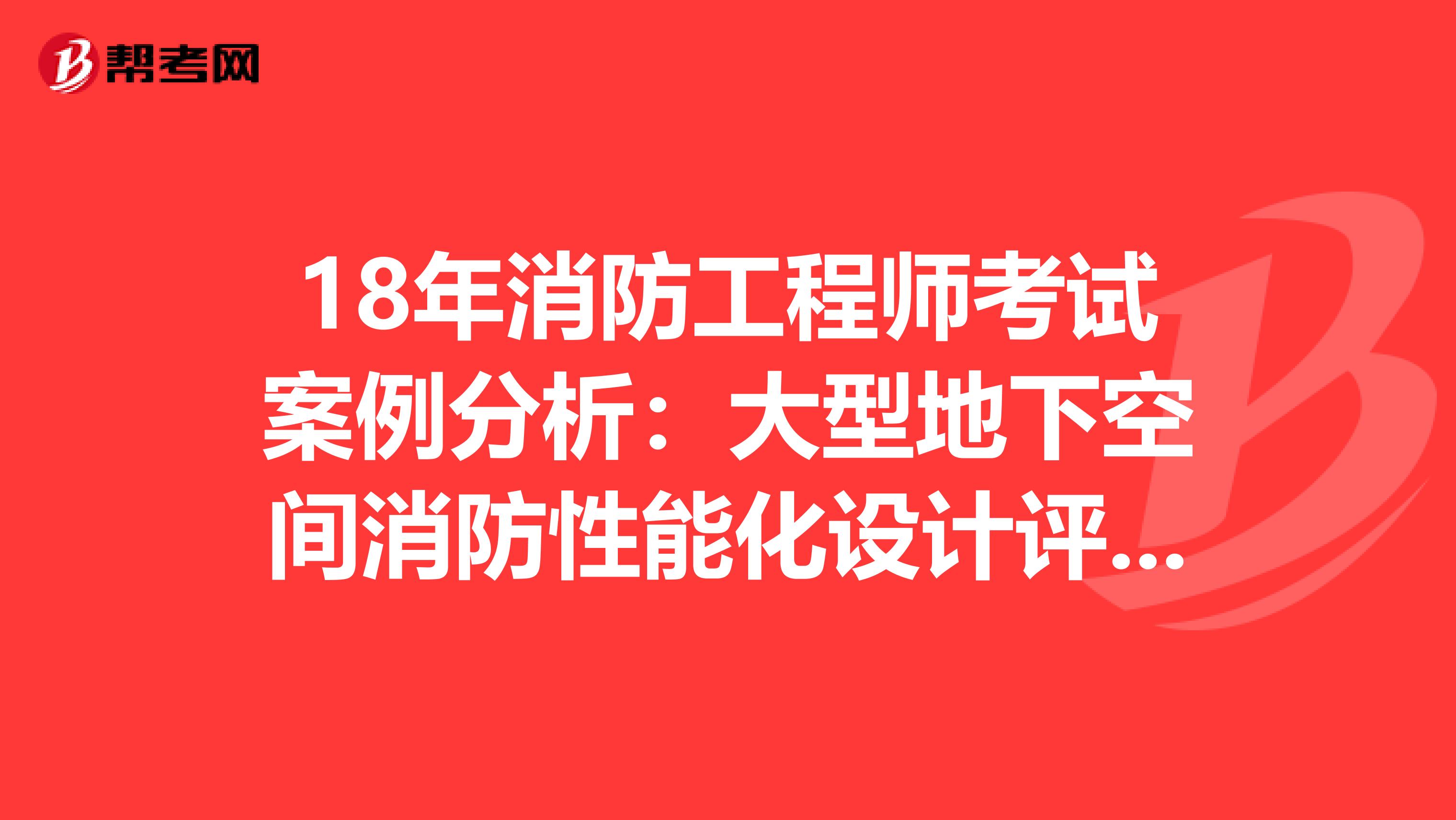 18年消防工程师考试案例分析：大型地下空间消防性能化设计评估案例分析