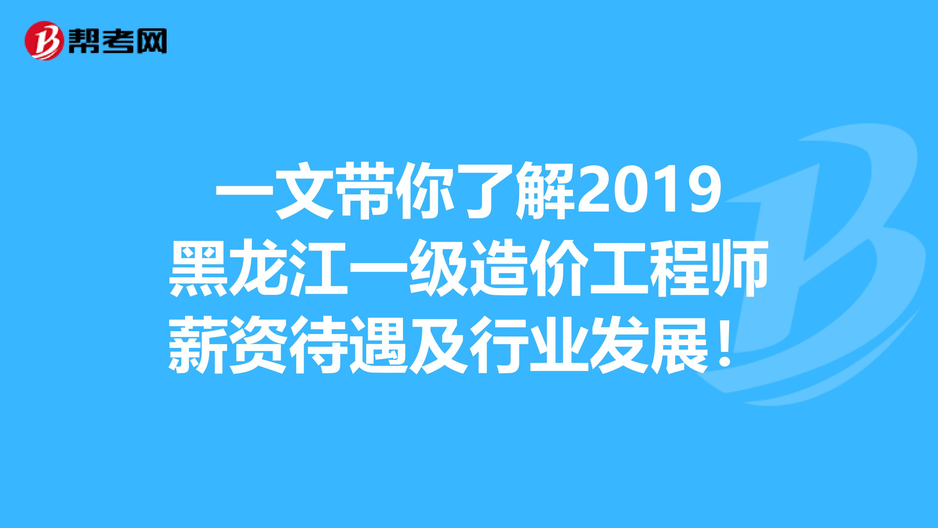 一文带你了解2019黑龙江一级造价工程师薪资待遇及行业发展！