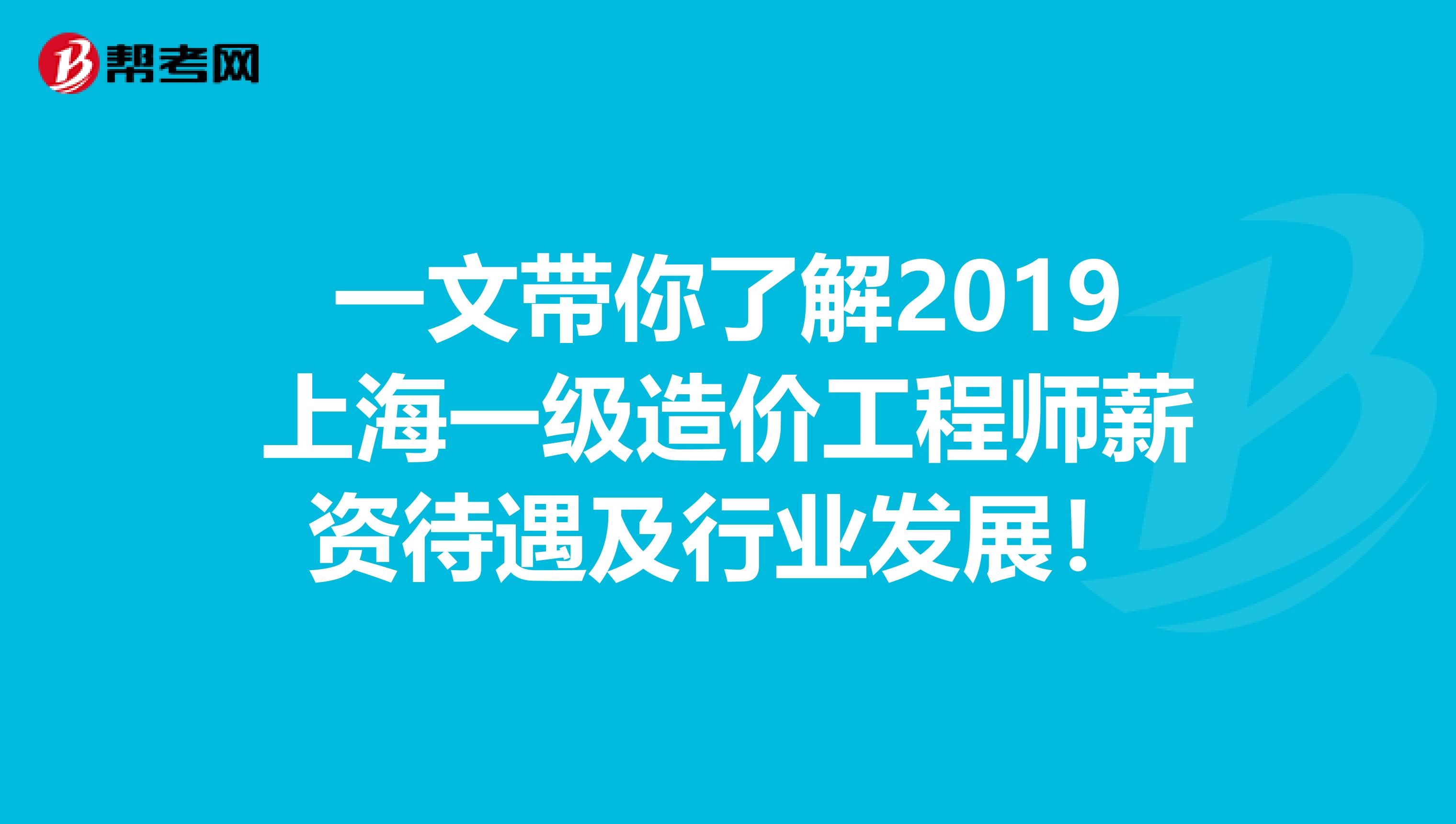 一文带你了解2019上海一级造价工程师薪资待遇及行业发展！