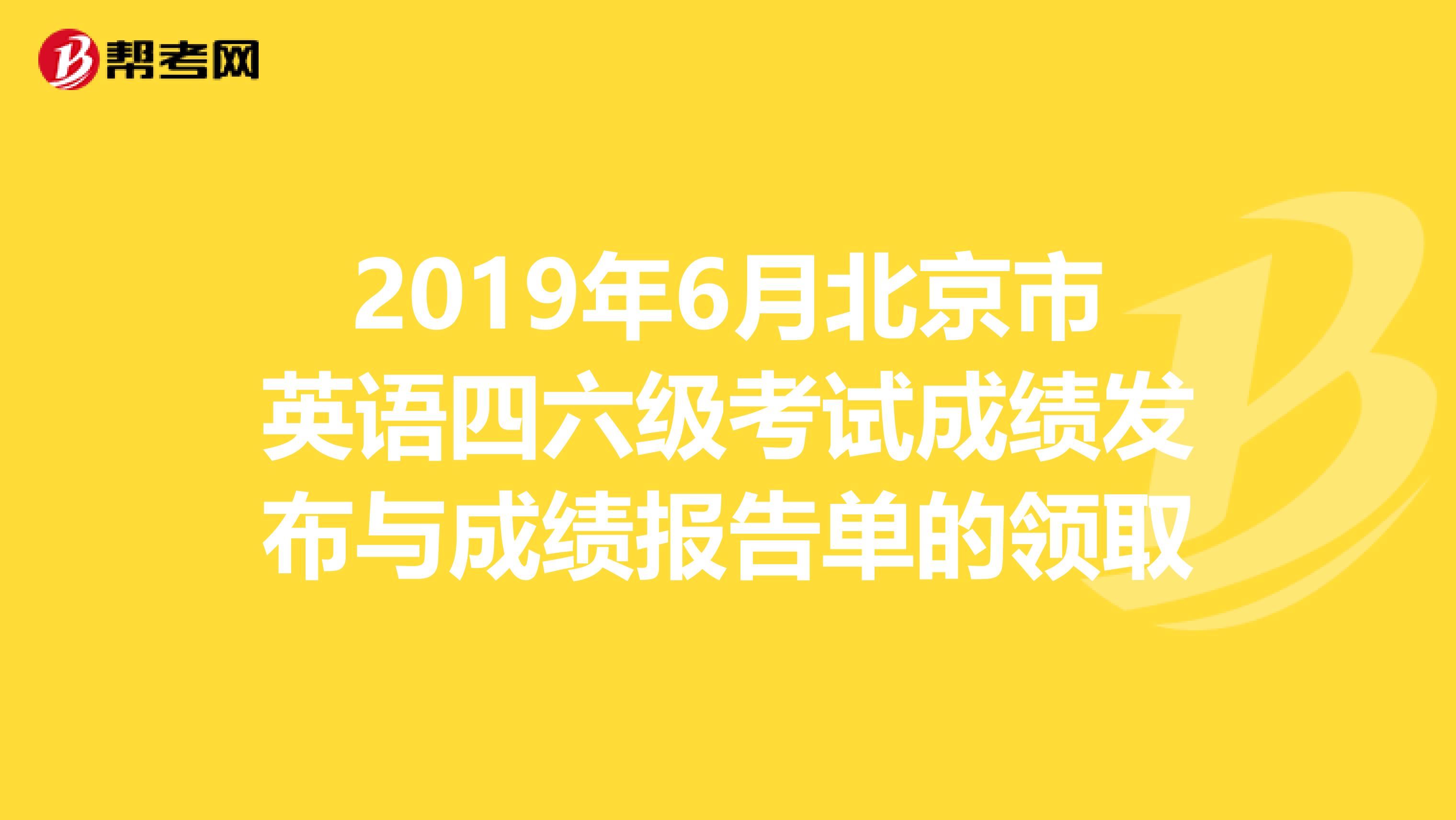 2019年6月北京市英语四六级考试成绩发布与成绩报告单的领取