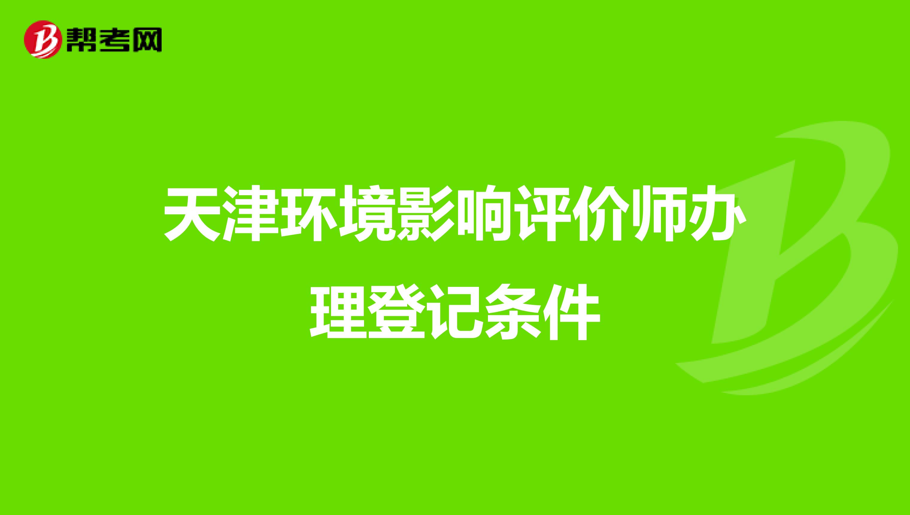 天津环境影响评价师办理登记条件