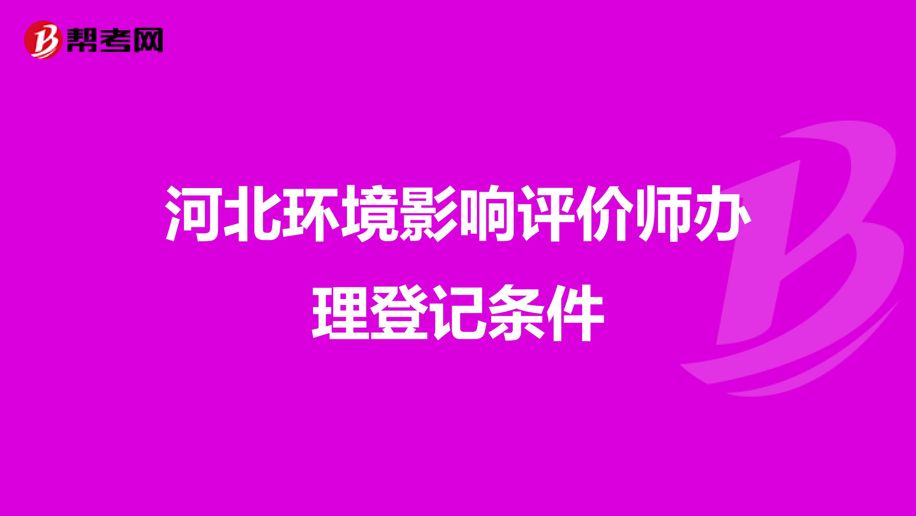 河北环境影响评价师办理登记条件