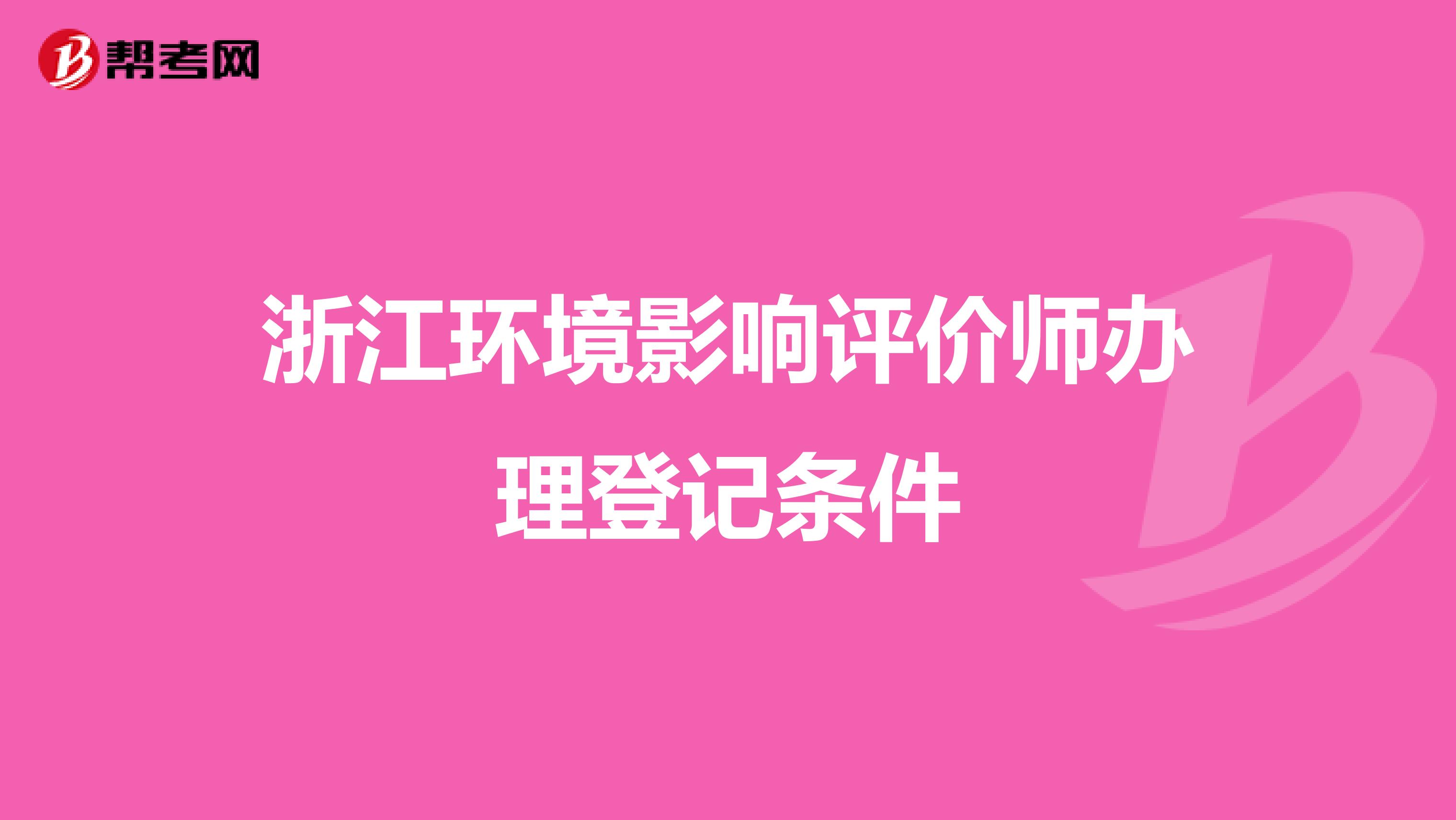 浙江环境影响评价师办理登记条件