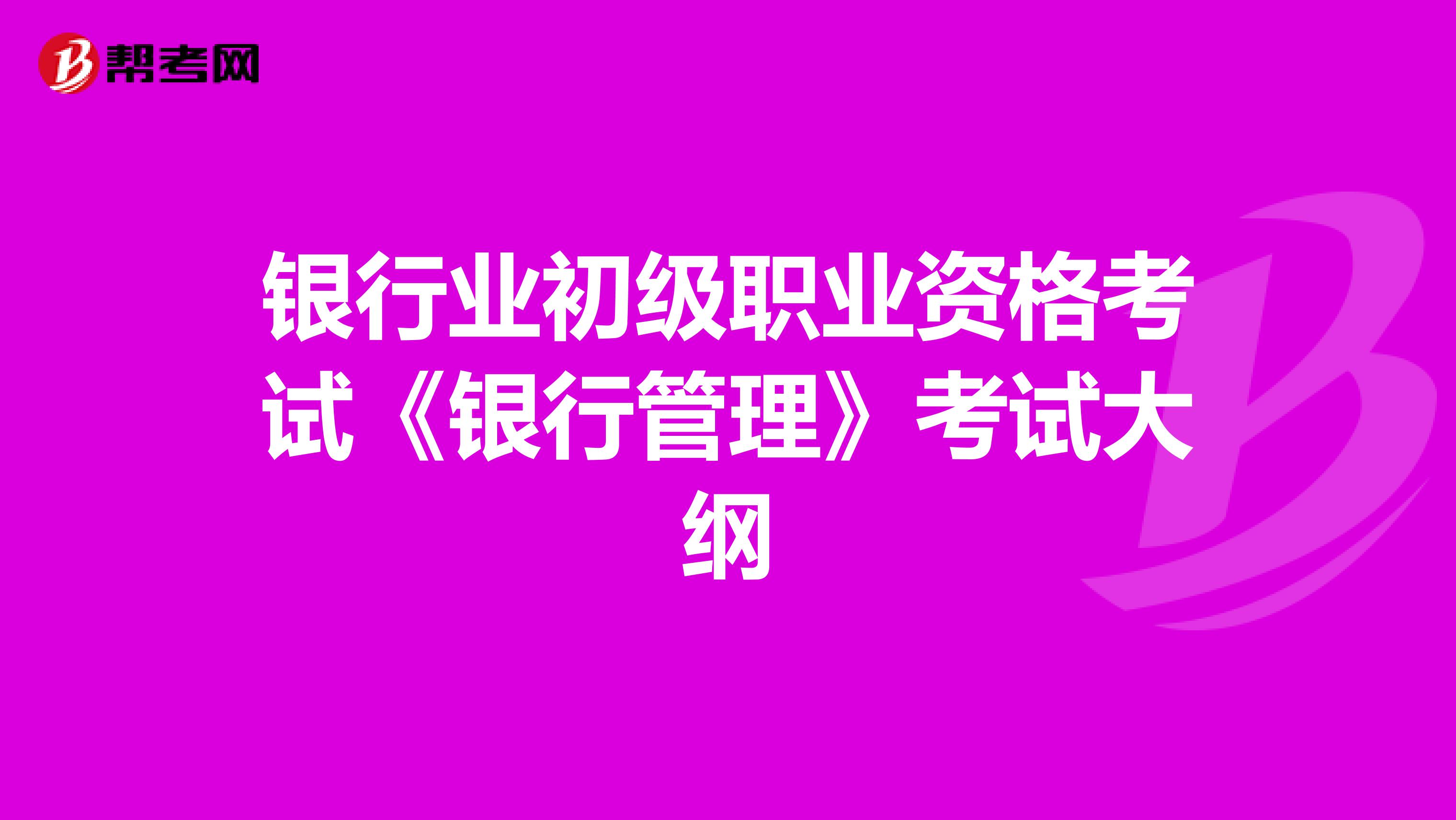 银行业初级职业资格考试《银行管理》考试大纲