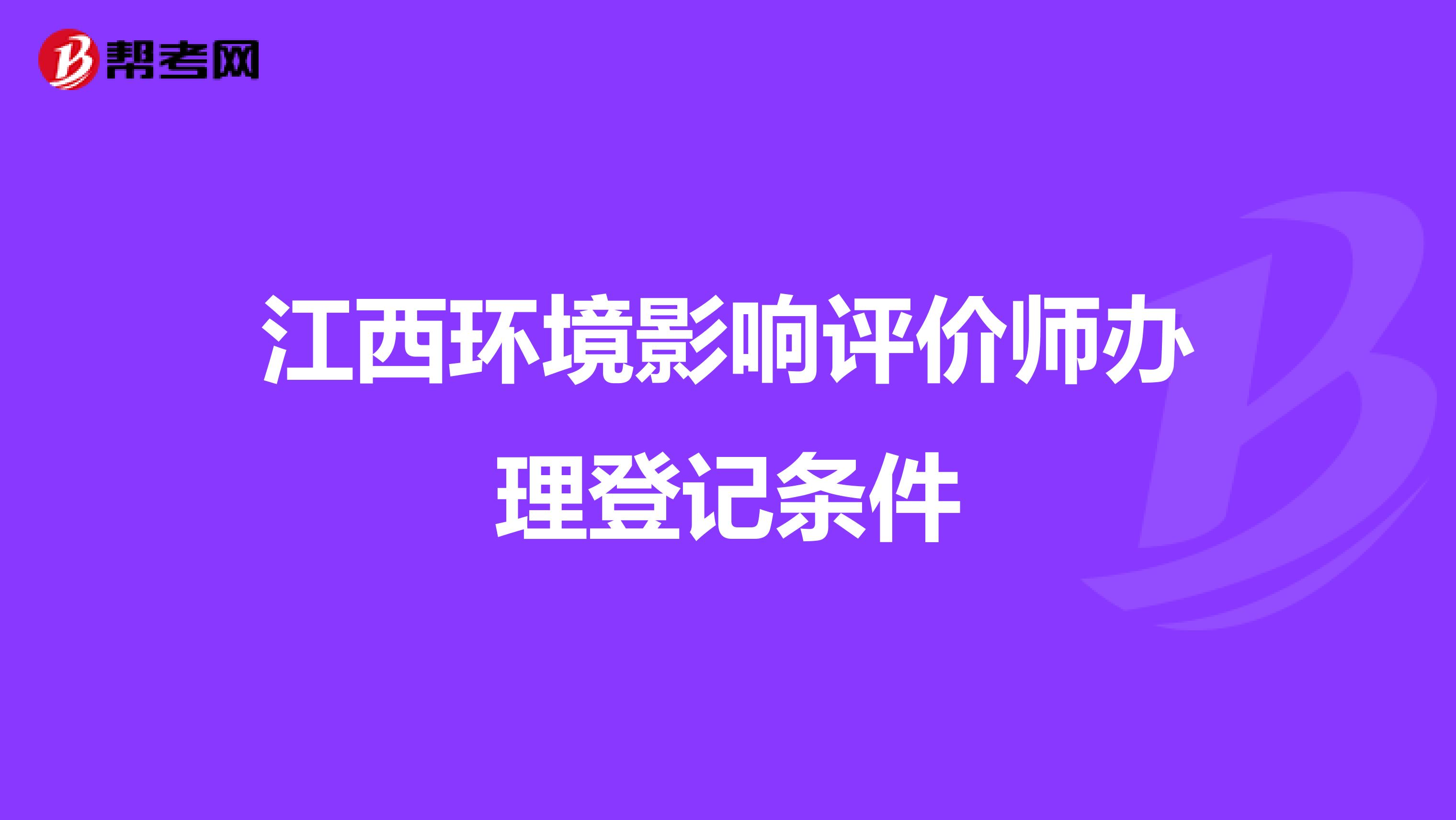 江西环境影响评价师办理登记条件