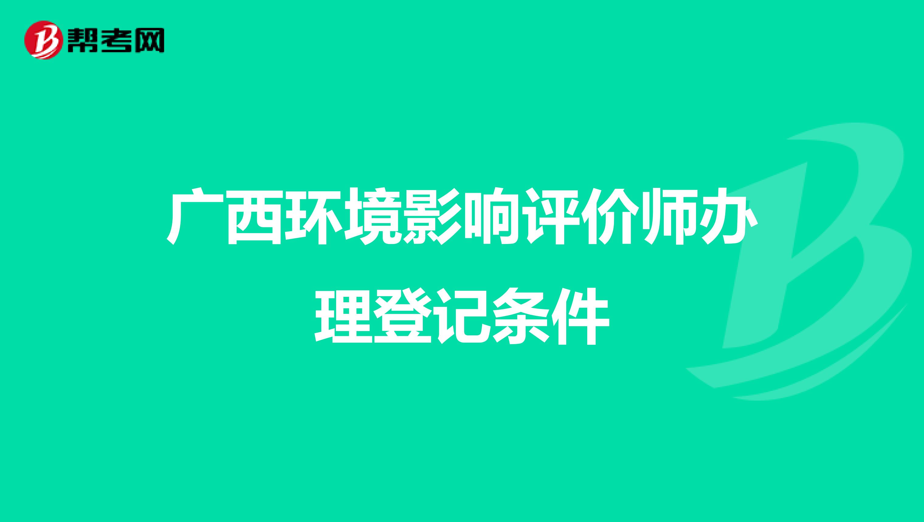 广西环境影响评价师办理登记条件