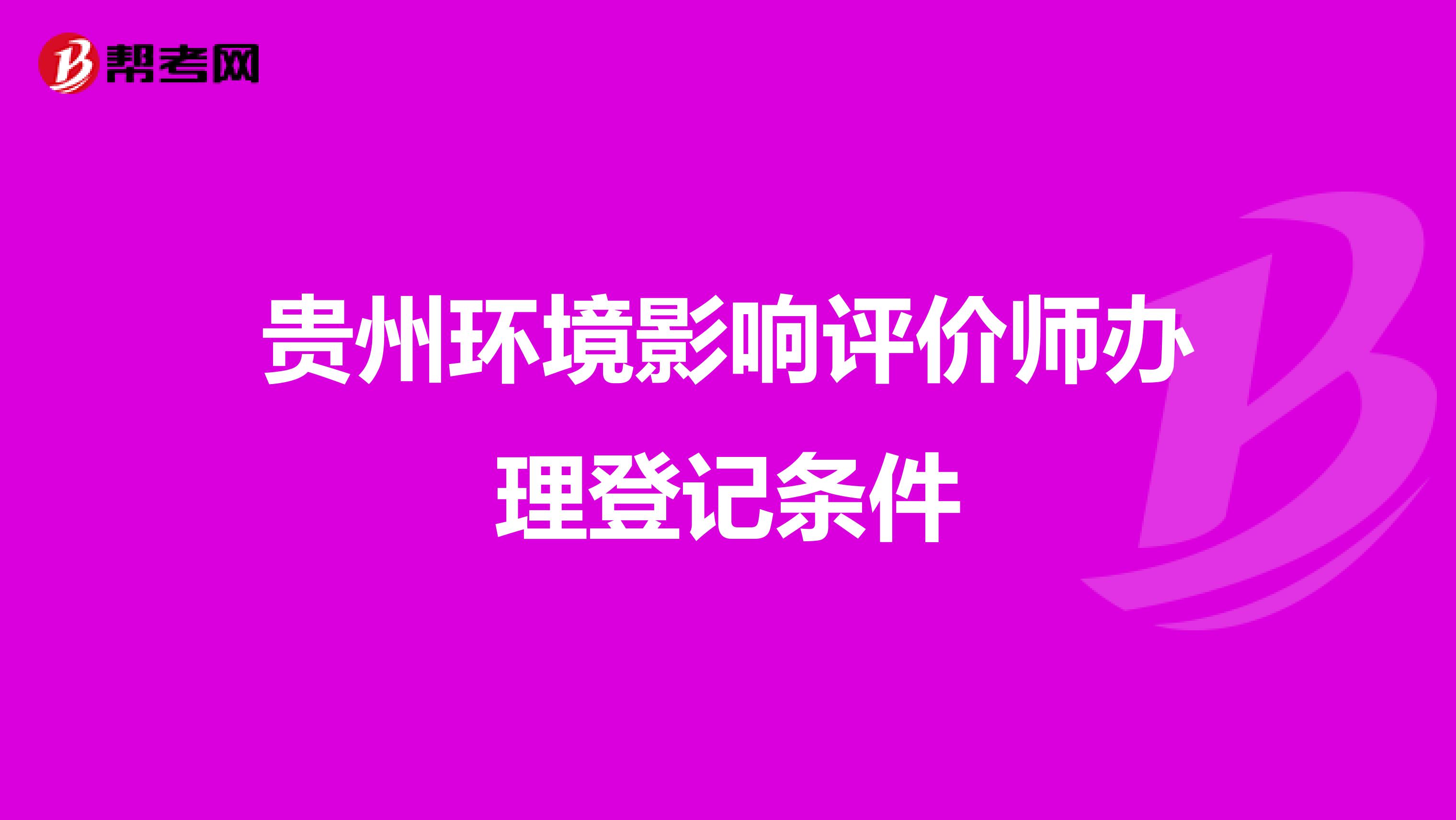 贵州环境影响评价师办理登记条件
