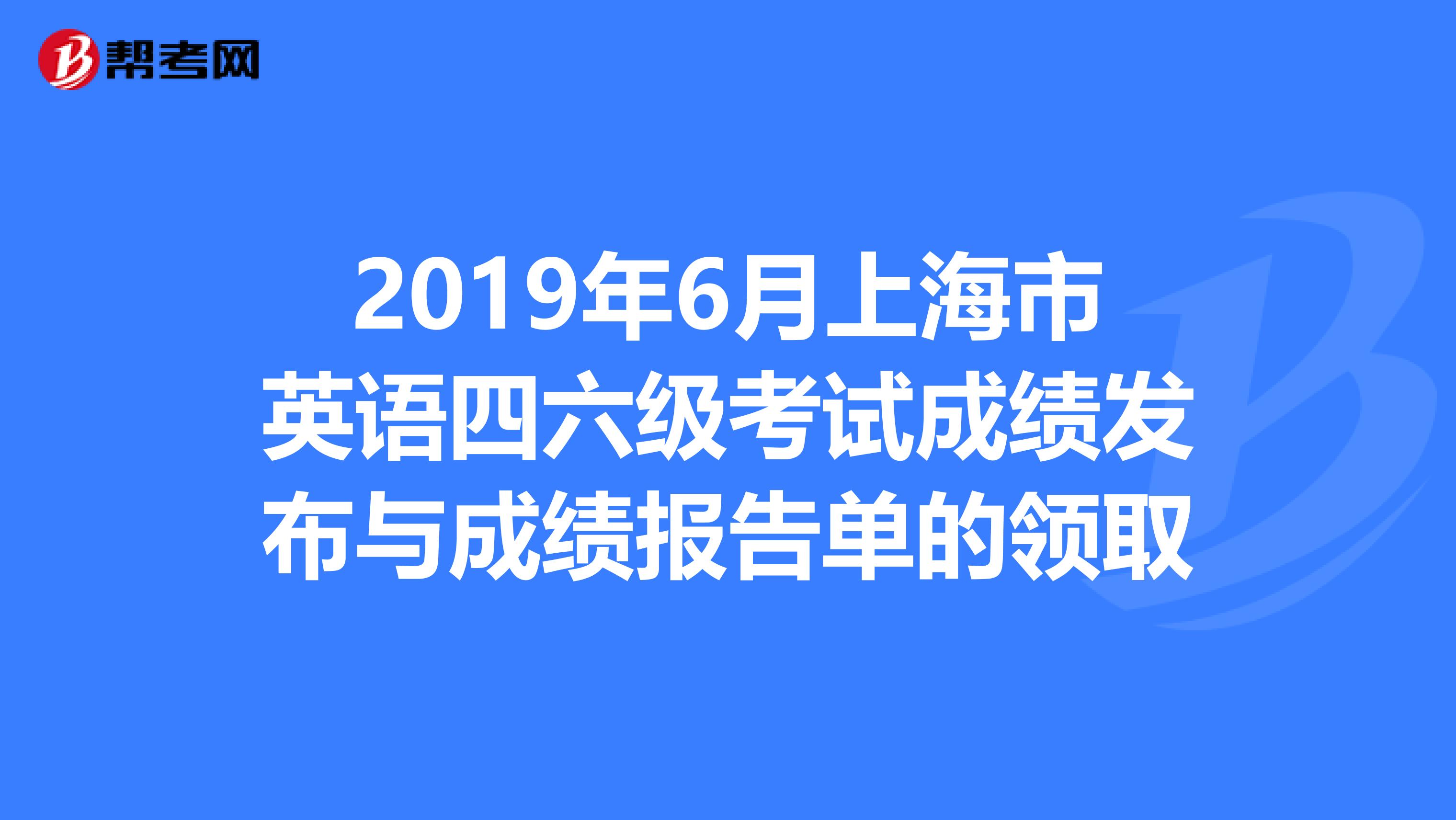 2019年6月上海市英语四六级考试成绩发布与成绩报告单的领取