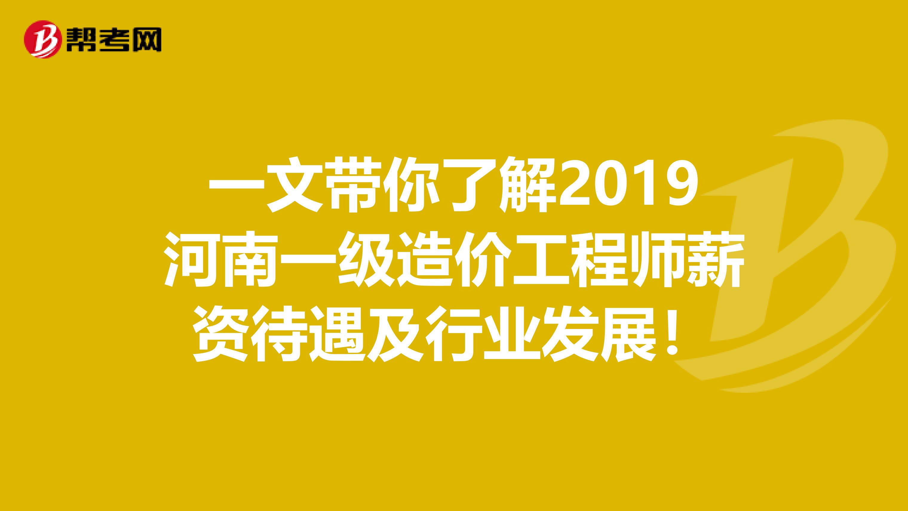 一文带你了解2019河南一级造价工程师薪资待遇及行业发展！