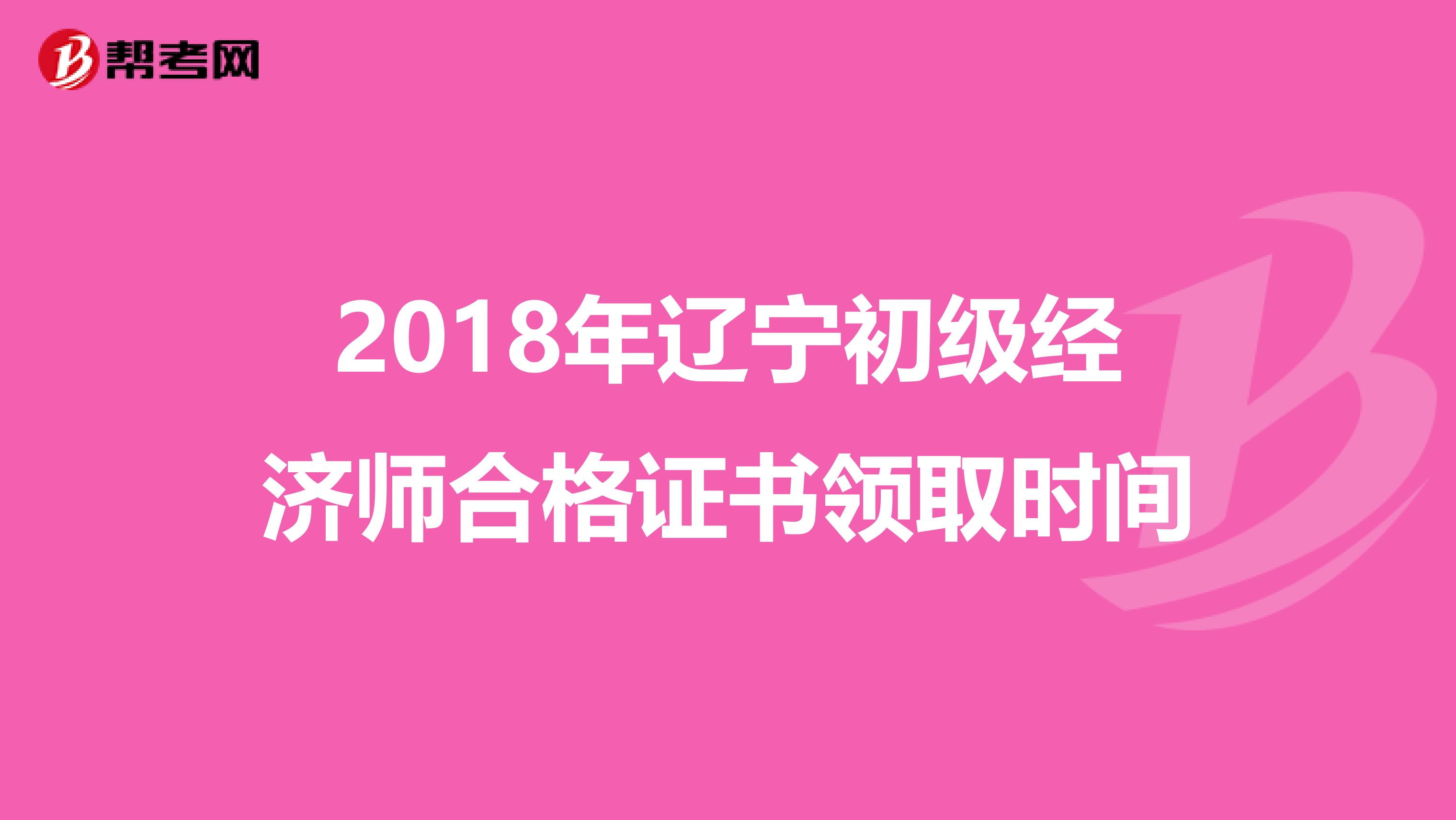 2018年辽宁初级经济师合格证书领取时间