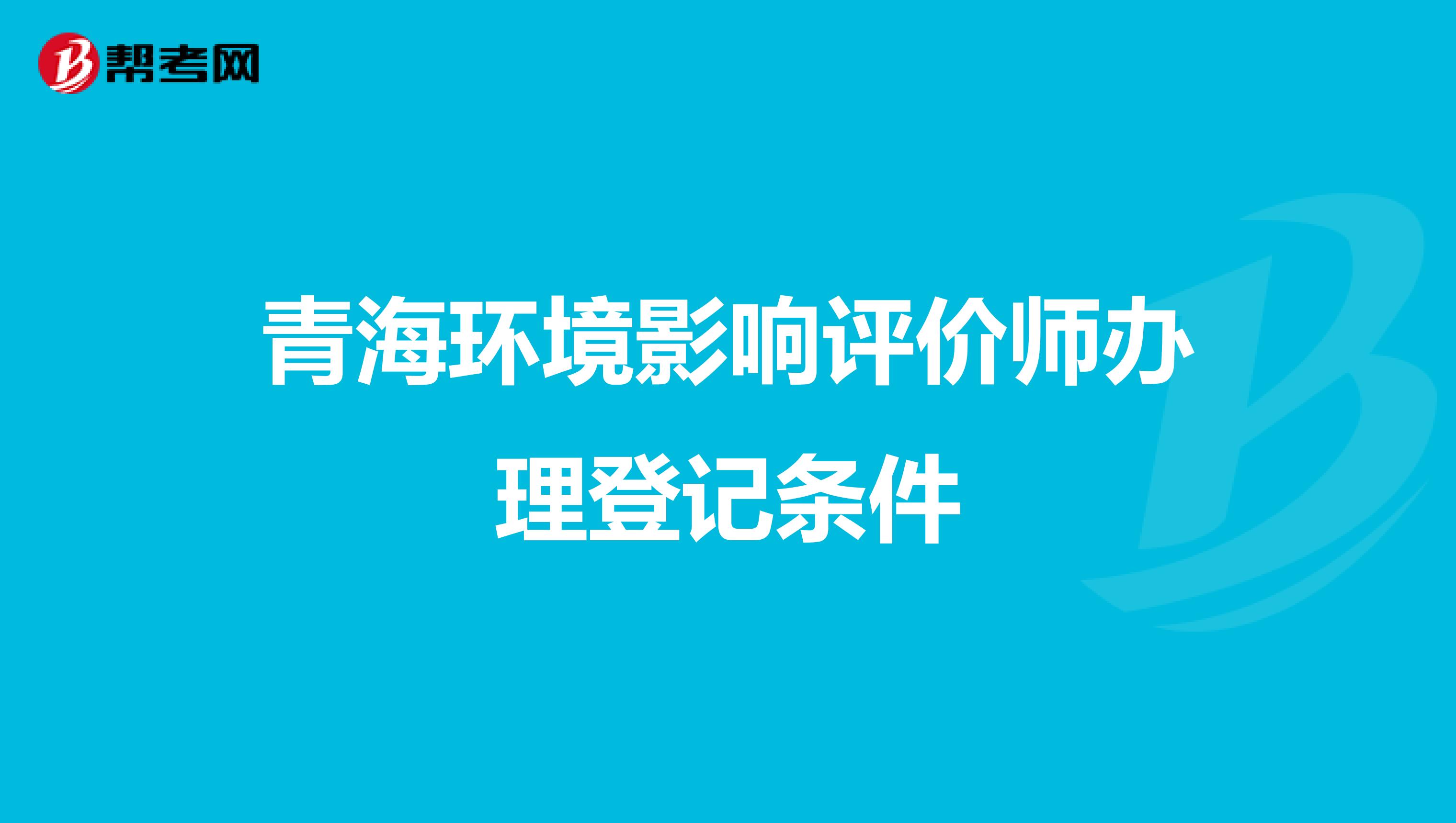 青海环境影响评价师办理登记条件