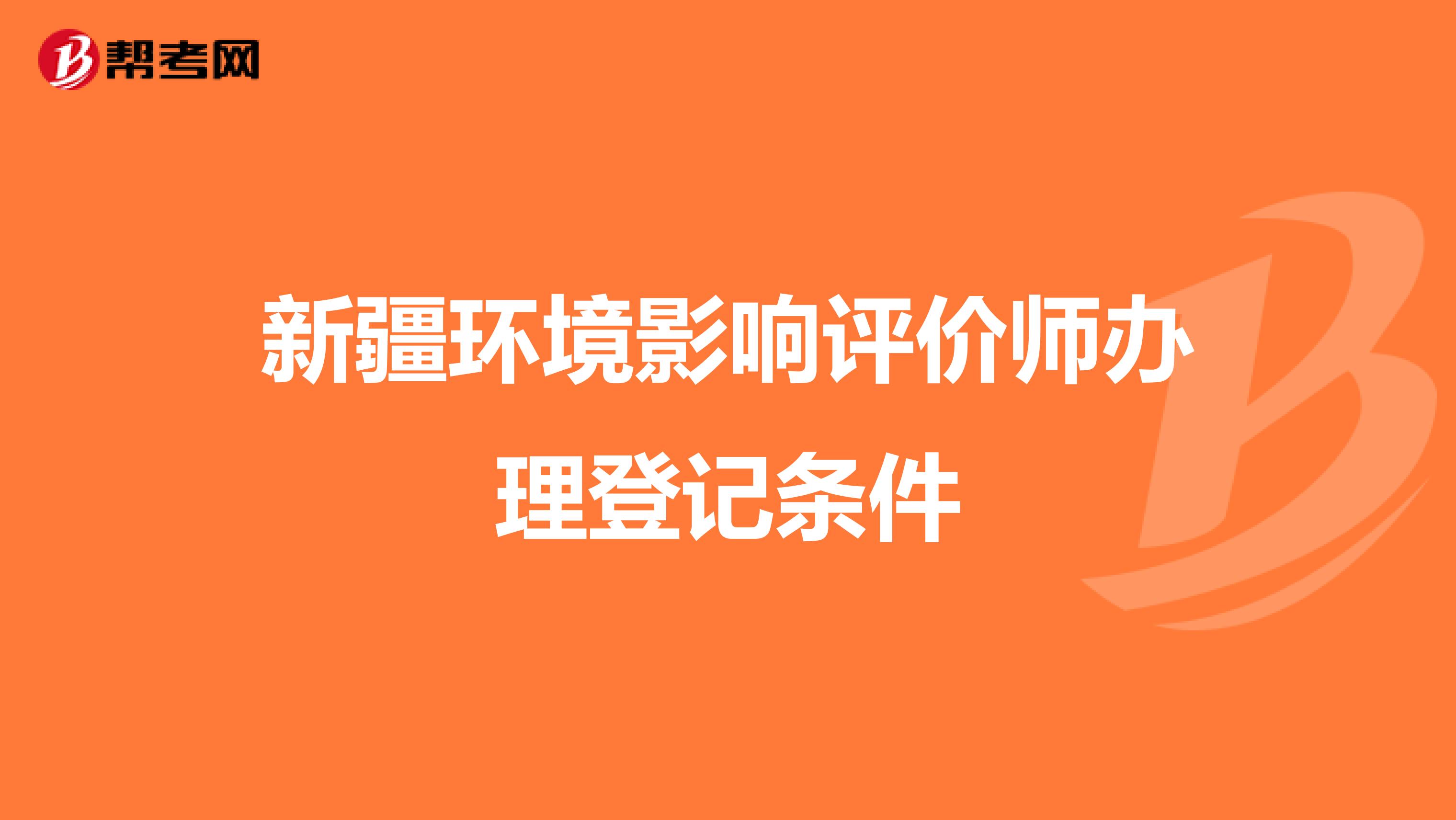 新疆环境影响评价师办理登记条件