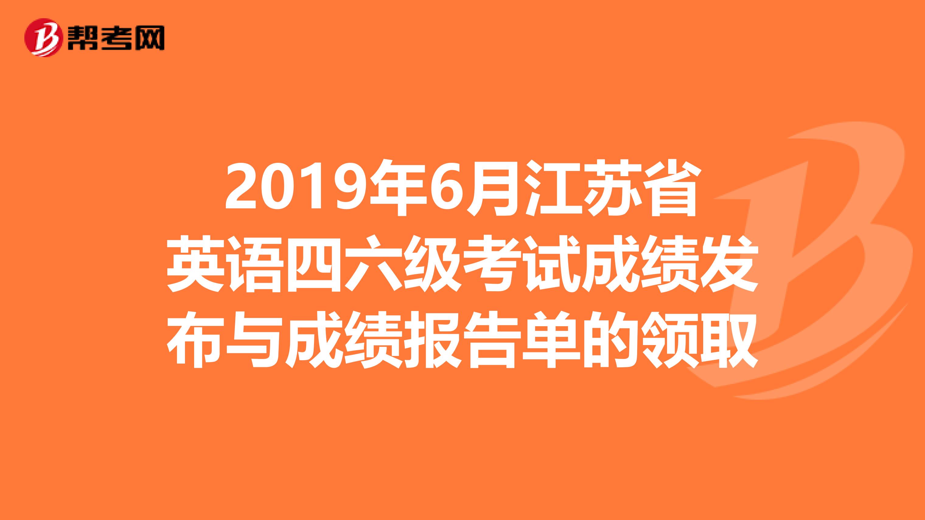 2019年6月江苏省英语四六级考试成绩发布与成绩报告单的领取