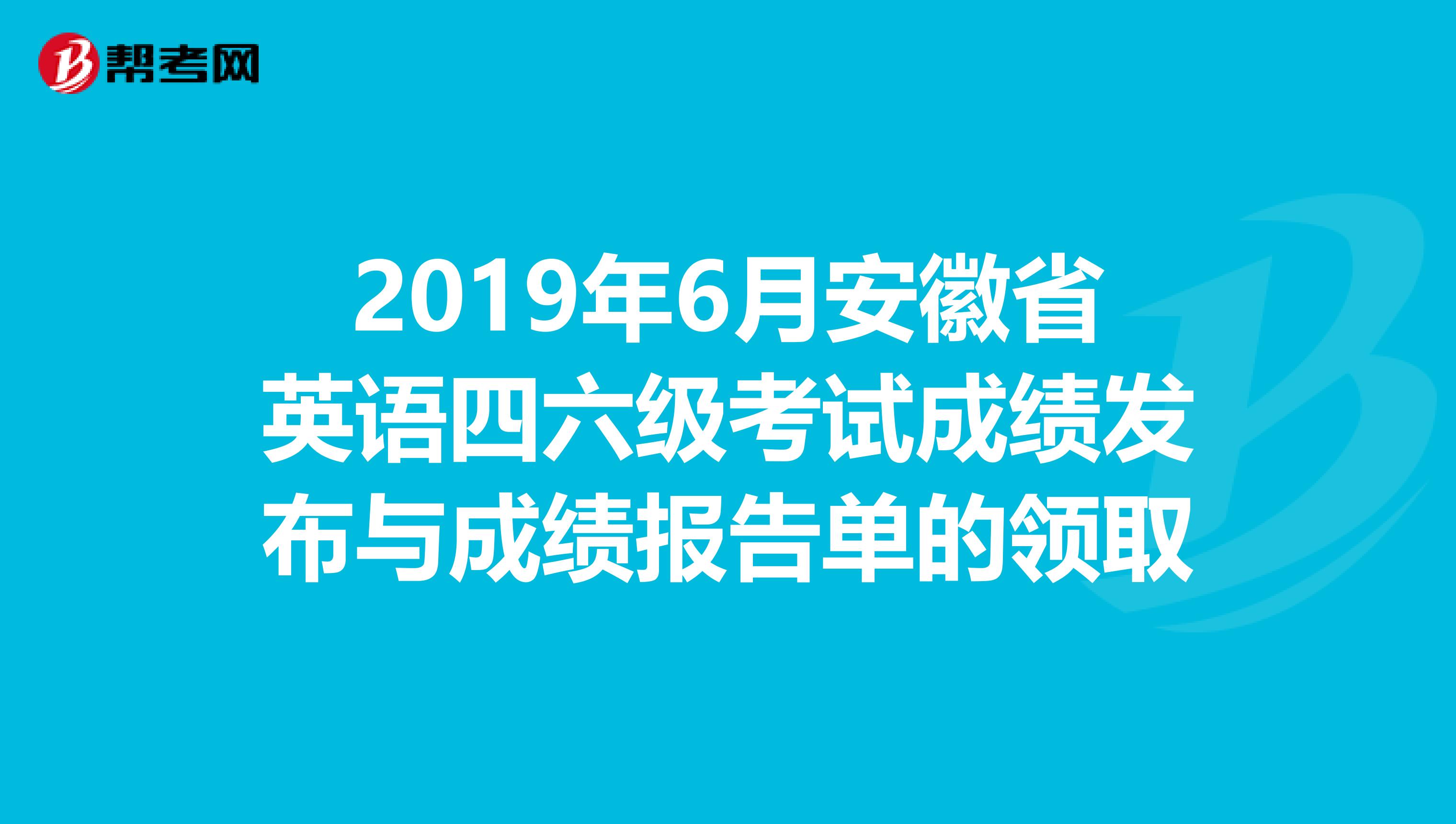 2019年6月安徽省英语四六级考试成绩发布与成绩报告单的领取