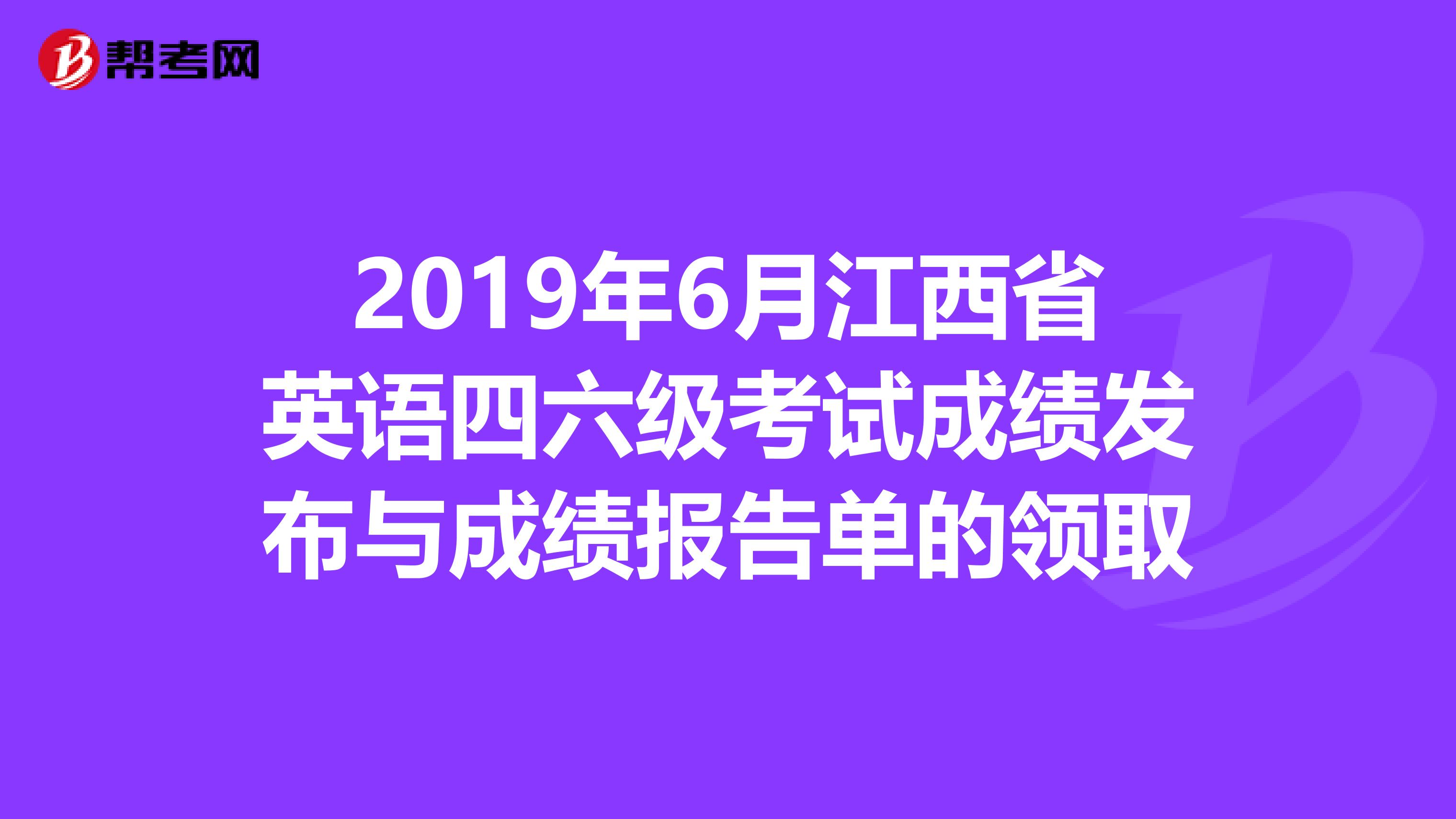 2019年6月江西省英语四六级考试成绩发布与成绩报告单的领取