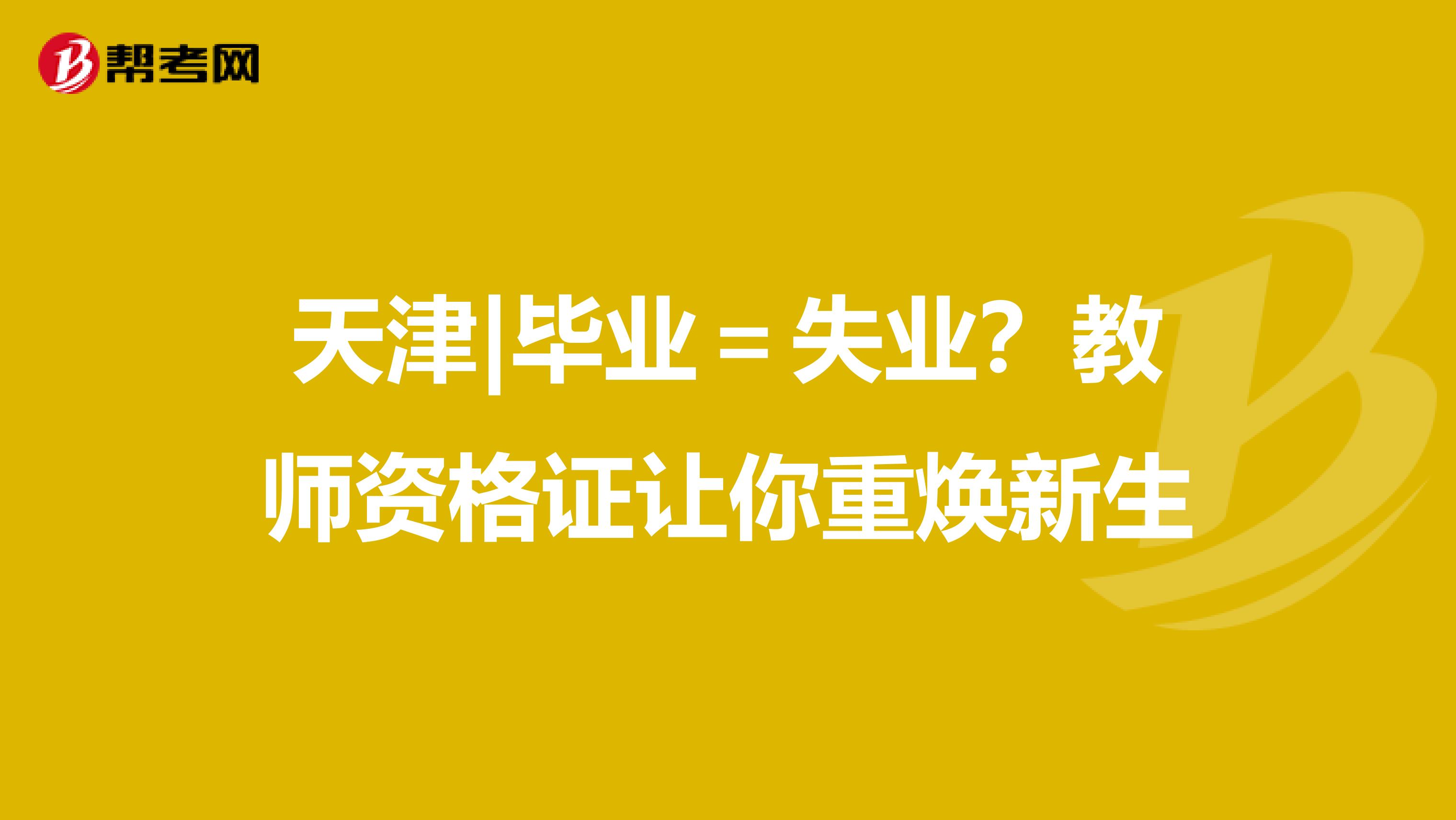 天津|毕业＝失业？教师资格证让你重焕新生