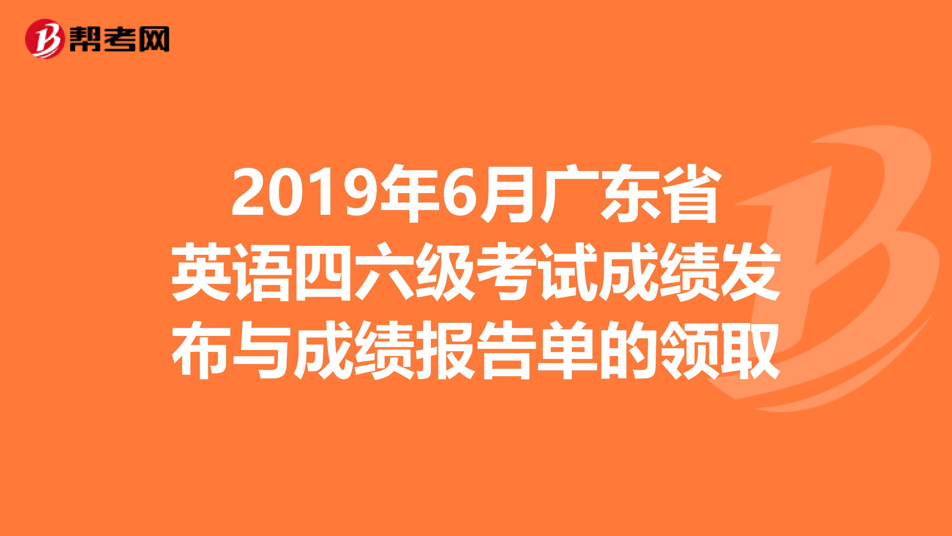 2019年6月广东省英语四六级考试成绩发布与成绩报告单的领取