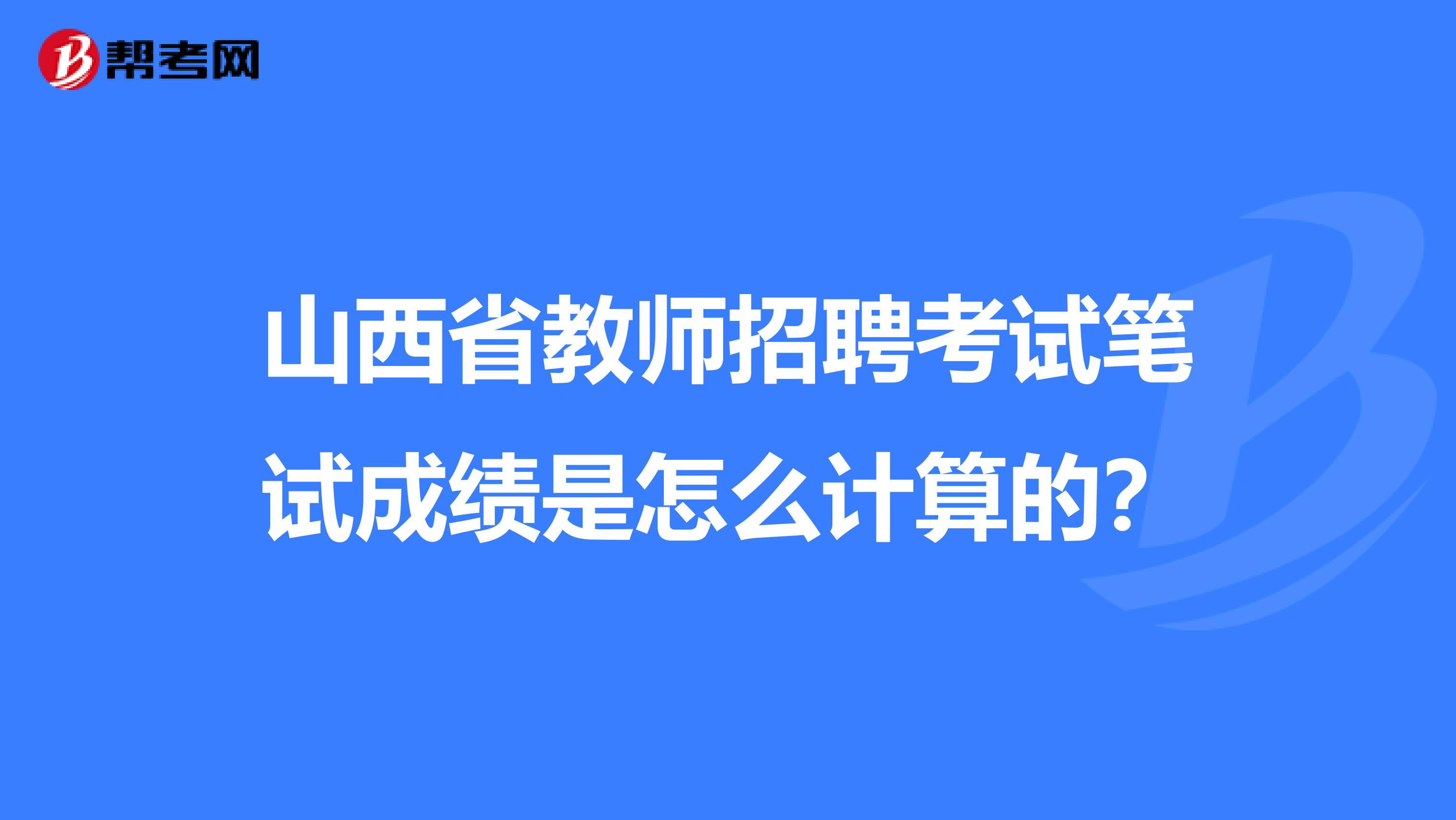 山西省教师招聘考试笔试成绩是怎么计算的？