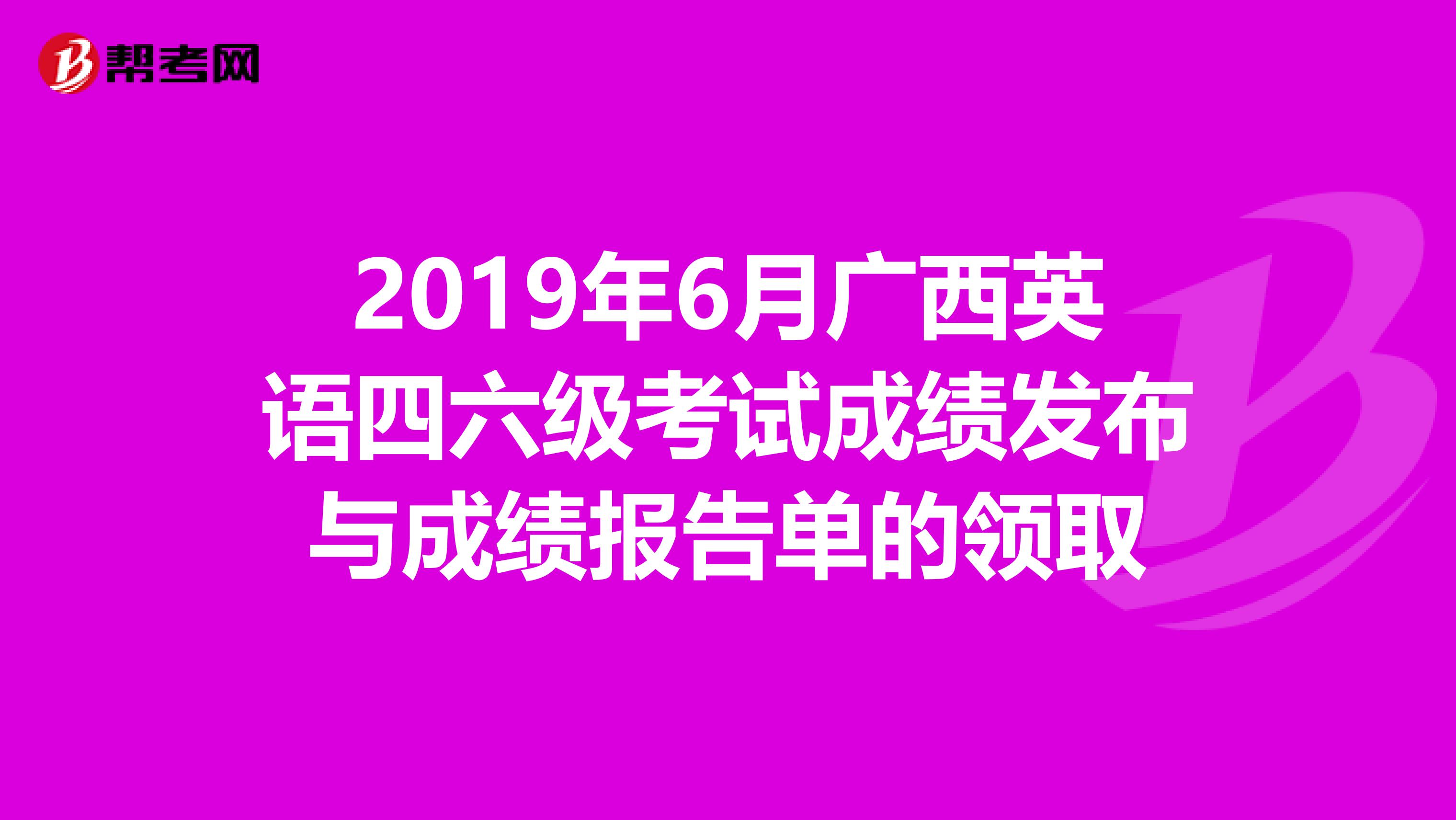2019年6月广西英语四六级考试成绩发布与成绩报告单的领取