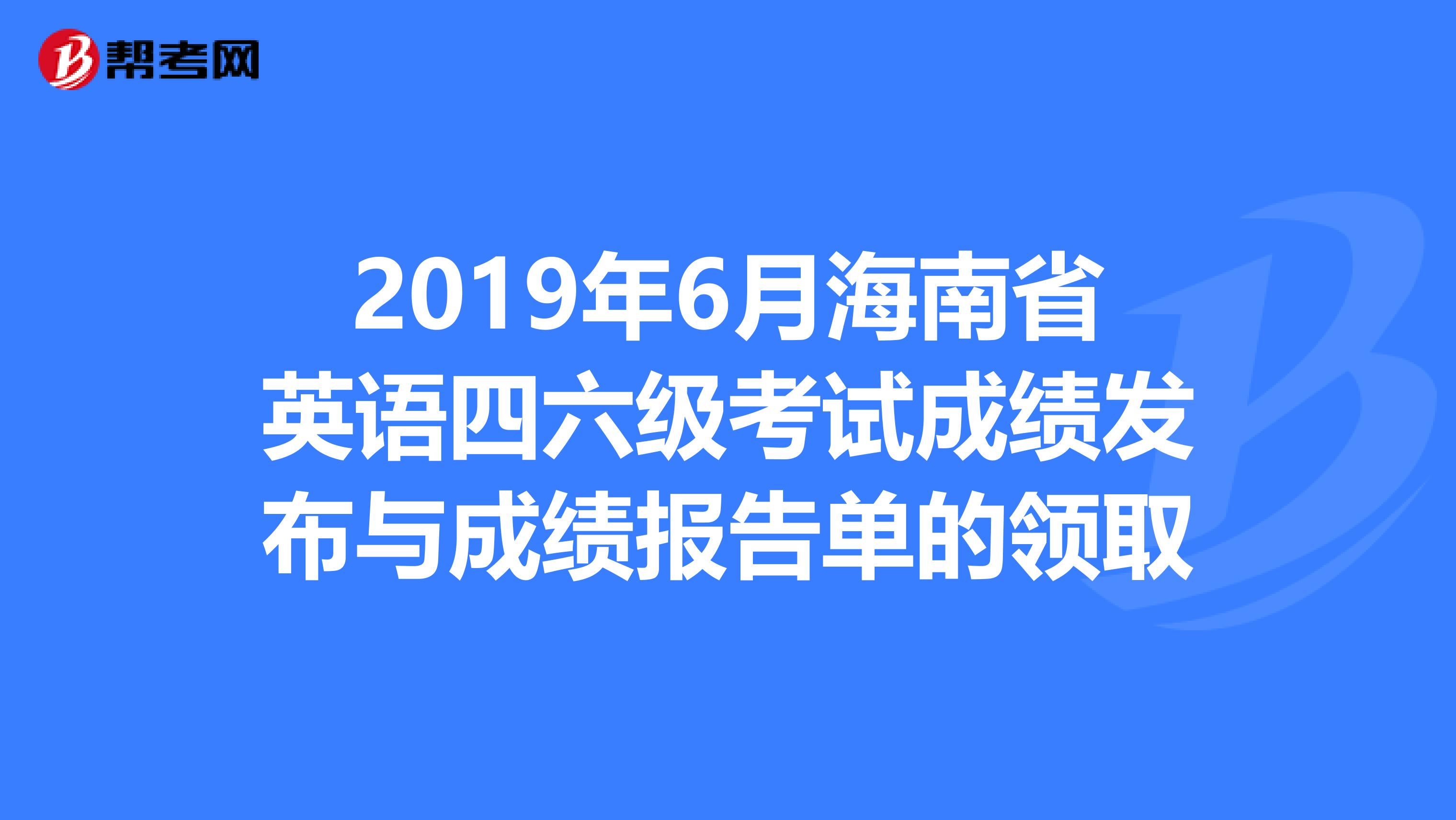 2019年6月海南省英语四六级考试成绩发布与成绩报告单的领取