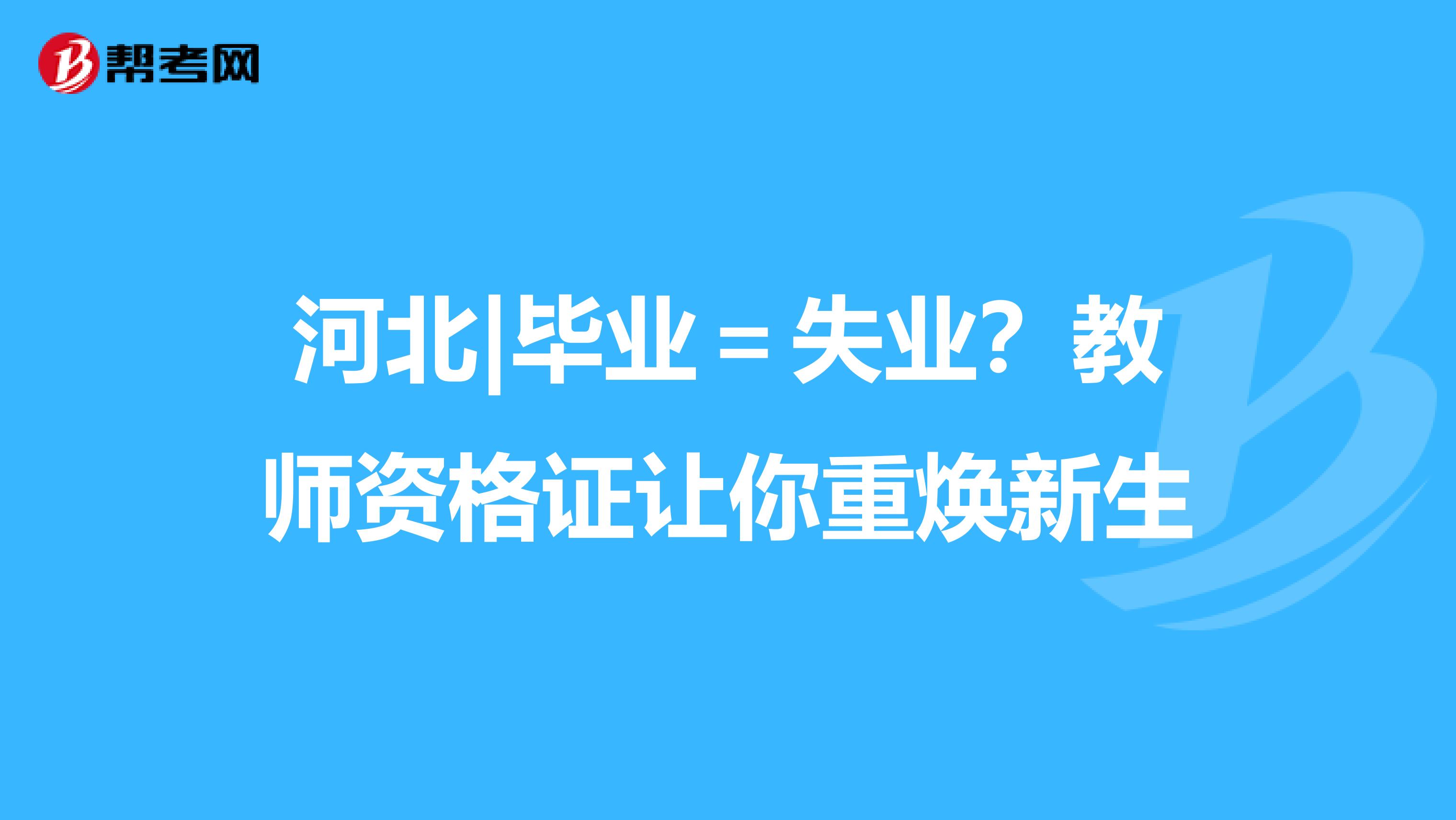 河北|毕业＝失业？教师资格证让你重焕新生