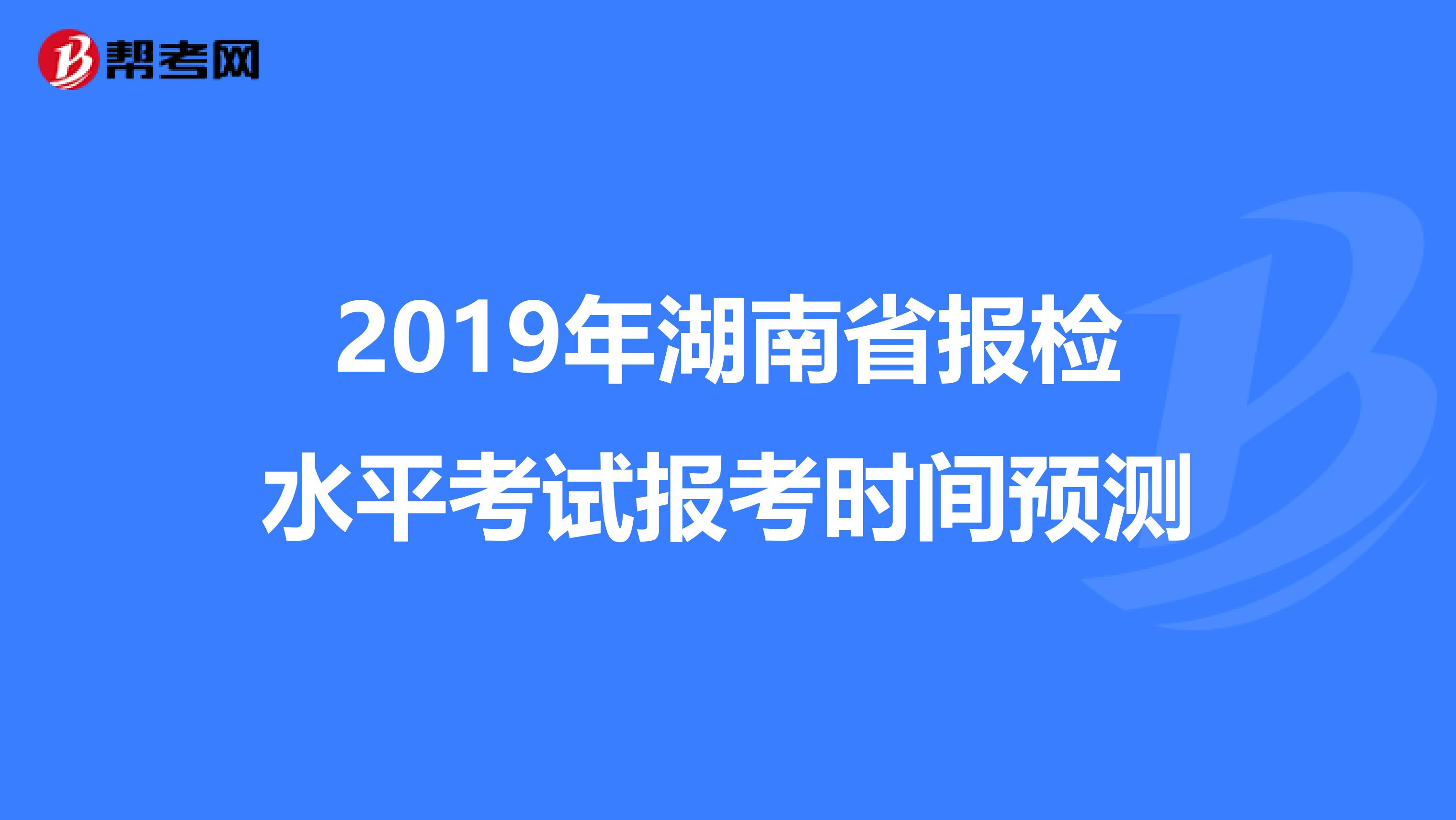 2019年湖南省报检水平考试报考时间预测