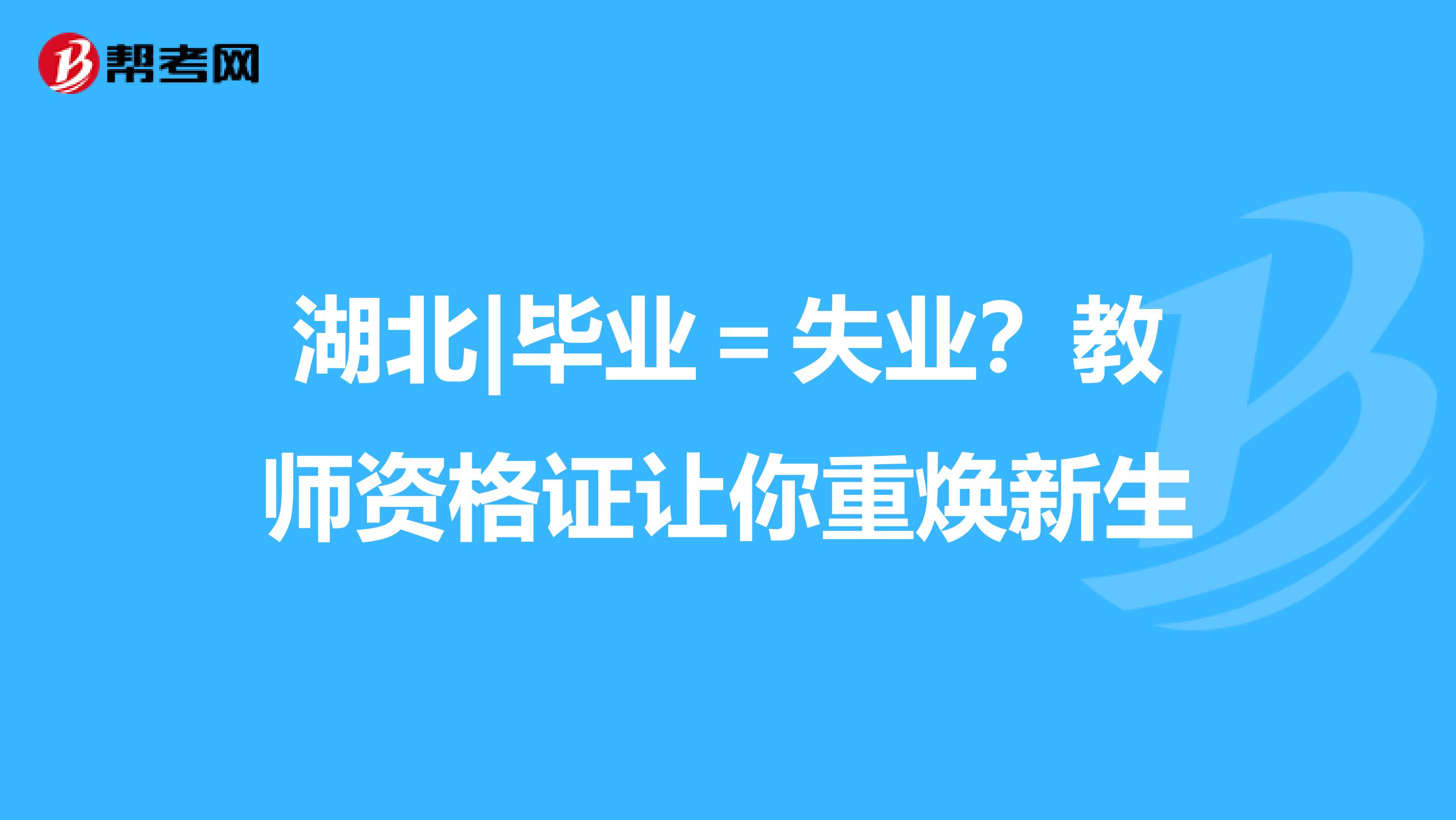 湖北|毕业＝失业？教师资格证让你重焕新生
