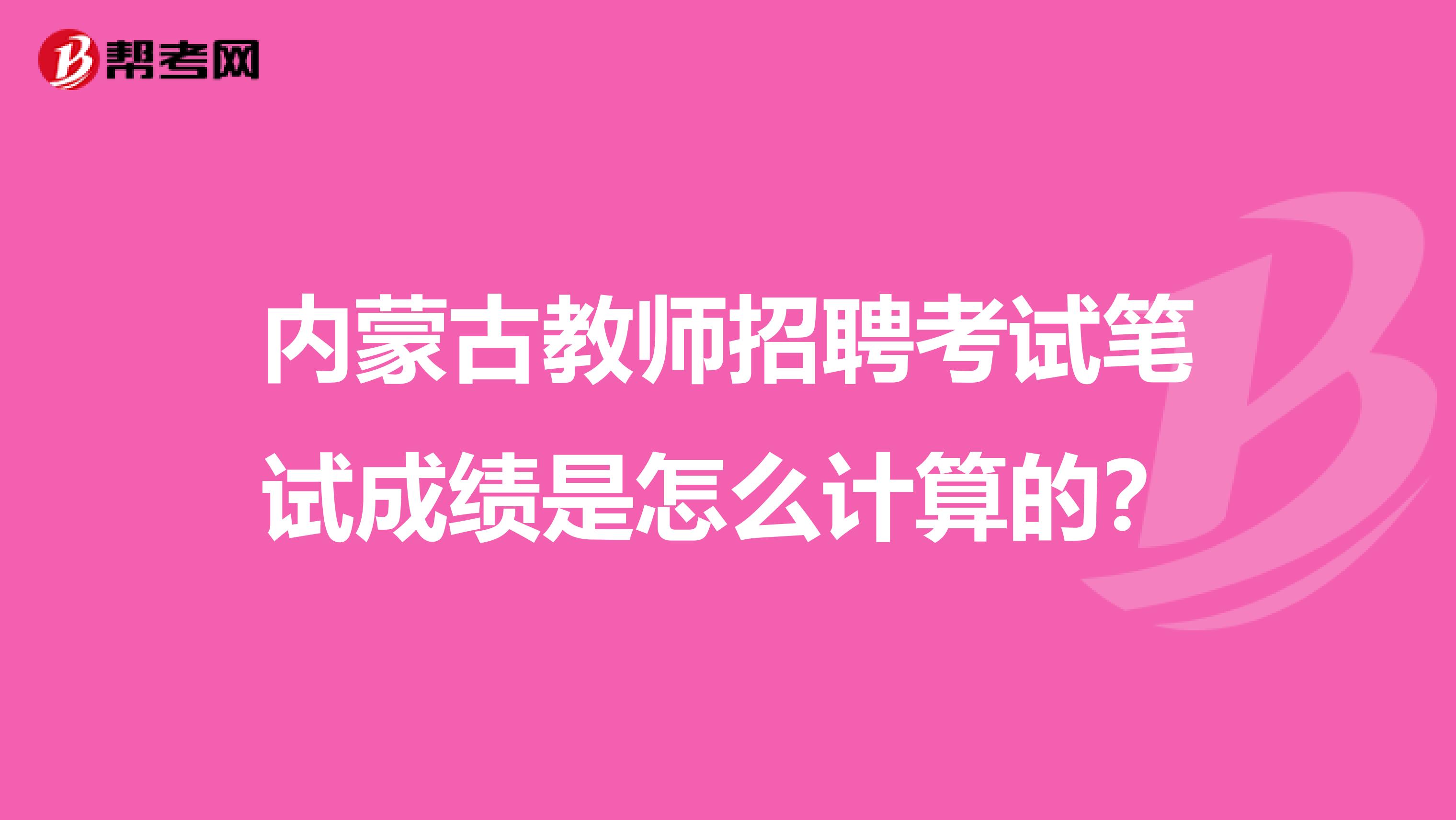 内蒙古教师招聘考试笔试成绩是怎么计算的？