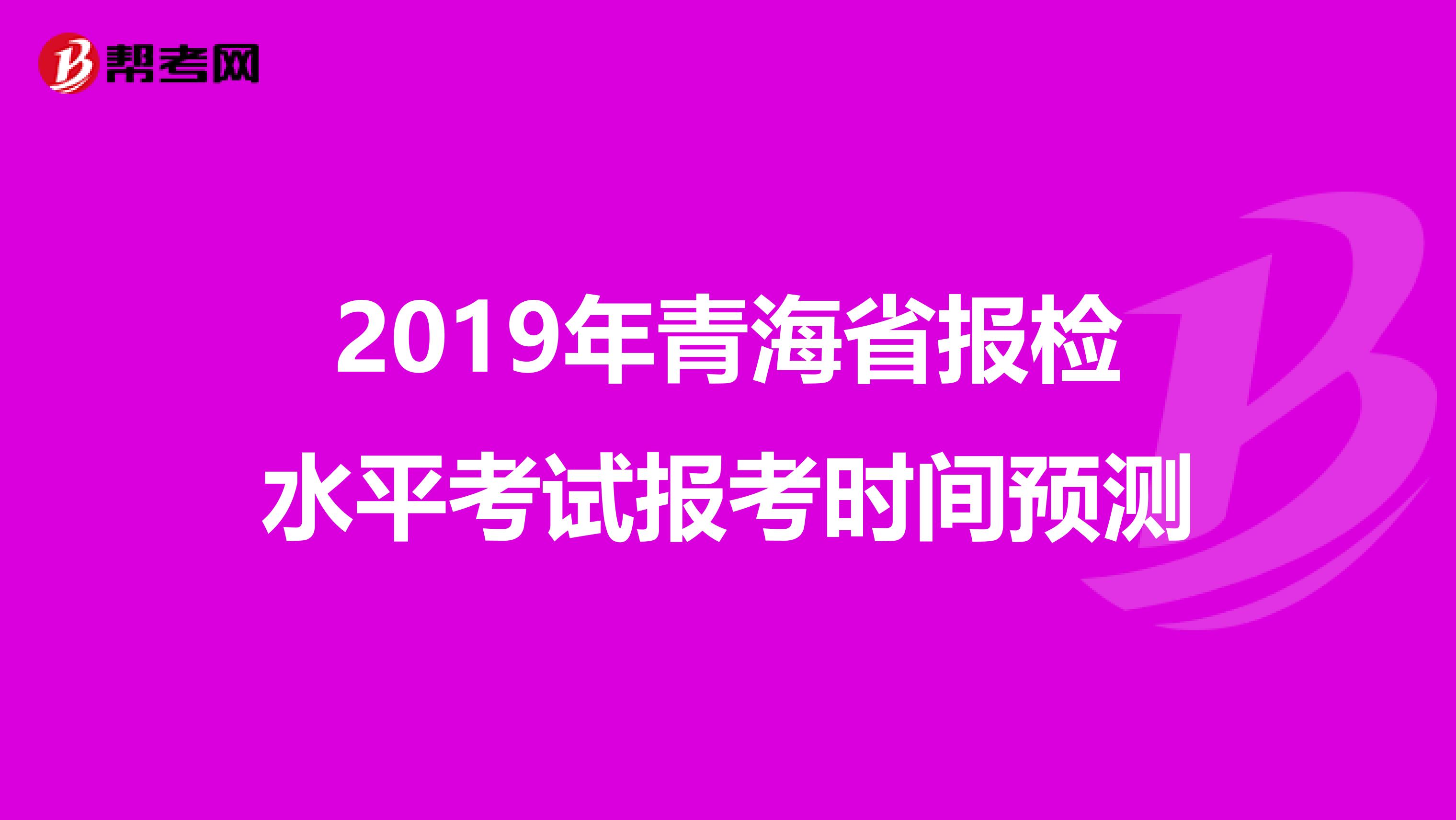 2019年青海省报检水平考试报考时间预测