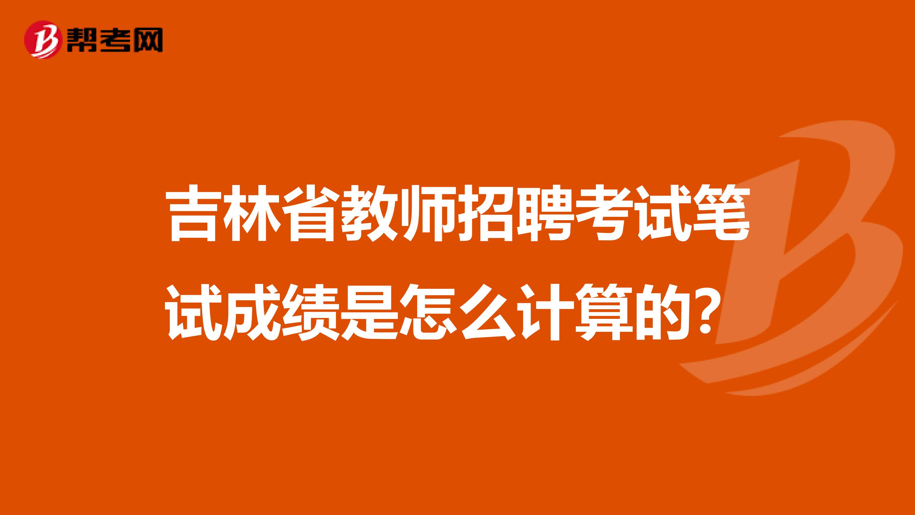 吉林省教师招聘考试笔试成绩是怎么计算的？