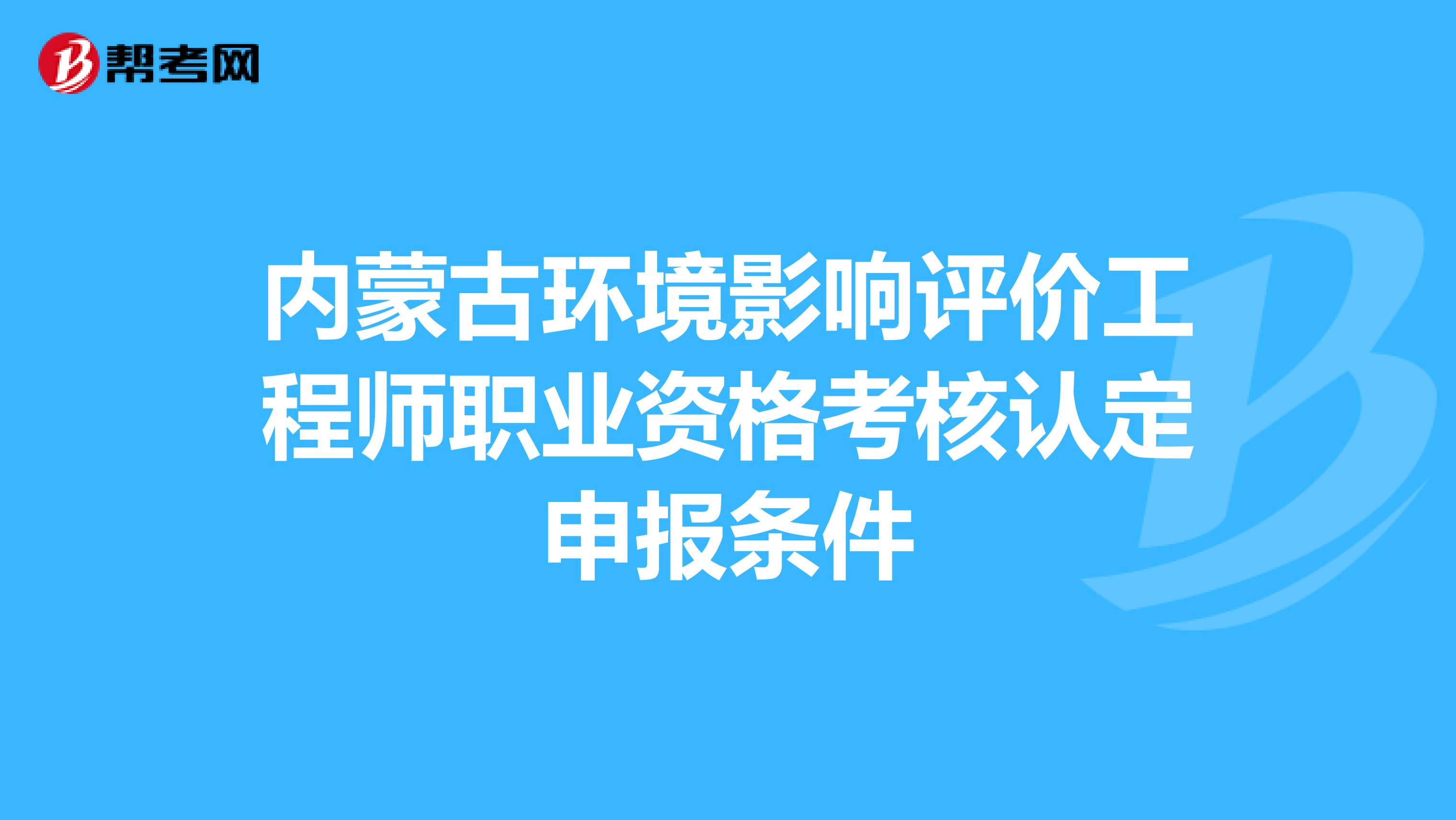 内蒙古环境影响评价工程师职业资格考核认定申报条件