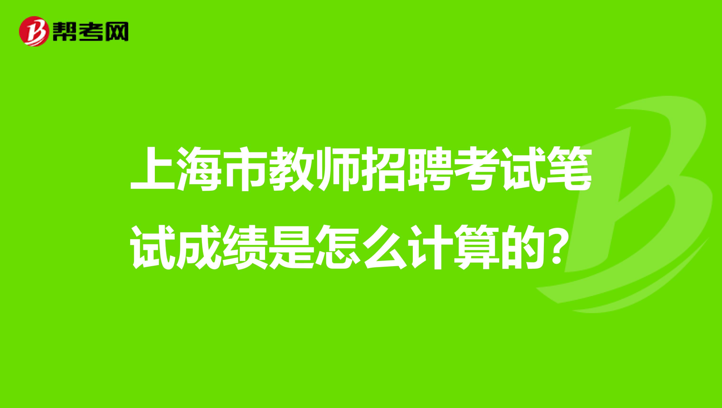 上海市教师招聘考试笔试成绩是怎么计算的？